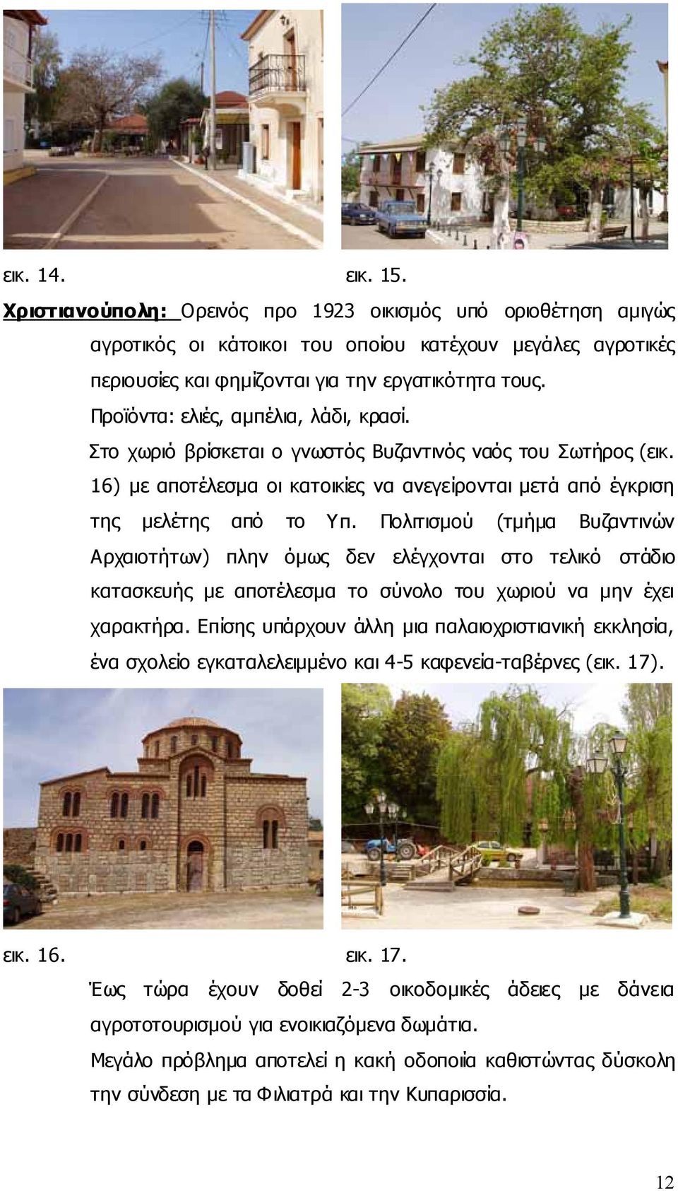 Πολιτισμού (τμήμα Βυζαντινών Αρχαιοτήτων) πλην όμως δεν ελέγχονται στο τελικό στάδιο κατασκευής με αποτέλεσμα το σύνολο του χωριού να μην έχει χαρακτήρα.