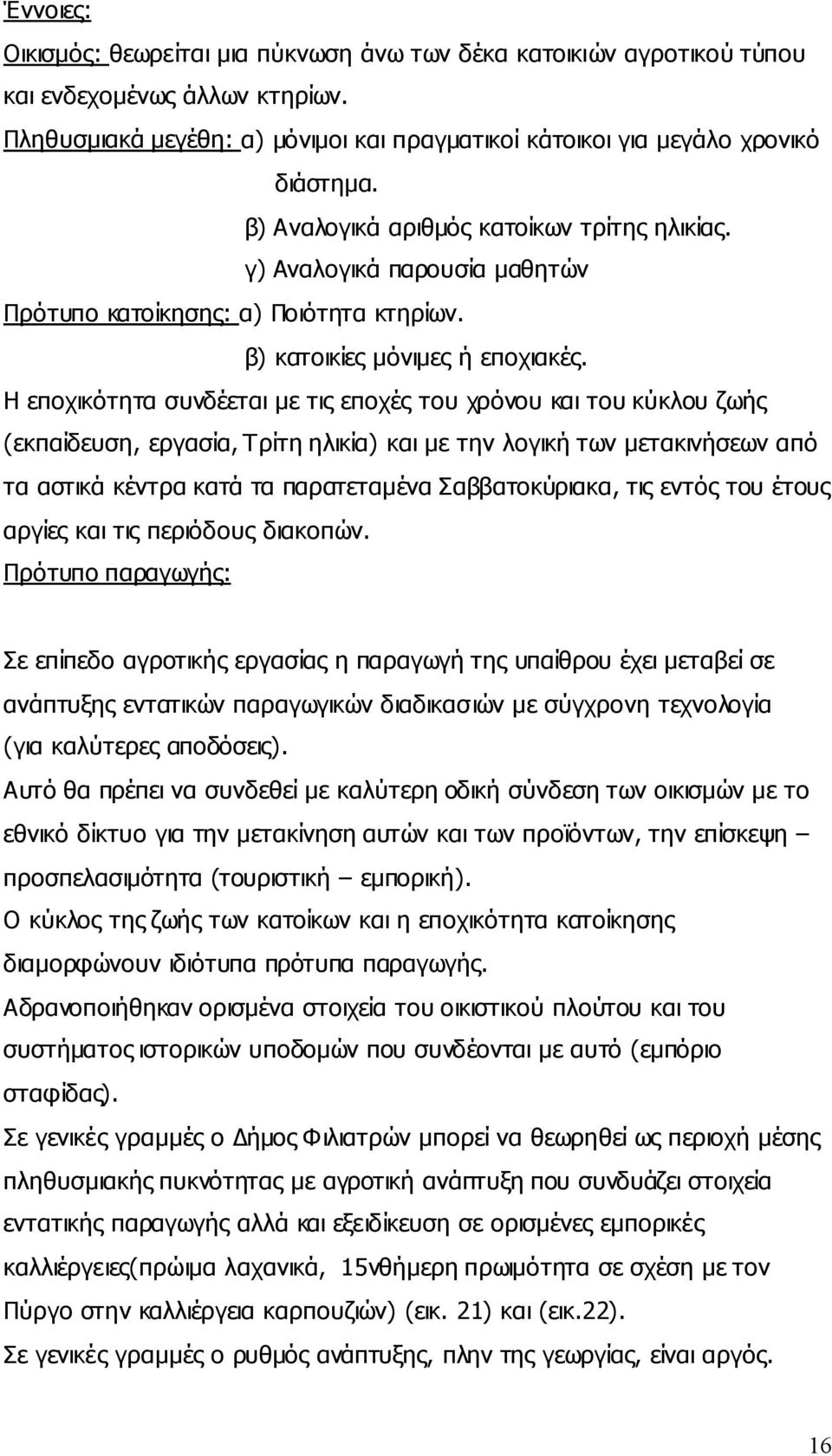 Η εποχικότητα συνδέεται με τις εποχές του χρόνου και του κύκλου ζωής (εκπαίδευση, εργασία, Τρίτη ηλικία) και με την λογική των μετακινήσεων από τα αστικά κέντρα κατά τα παρατεταμένα Σαββατοκύριακα,