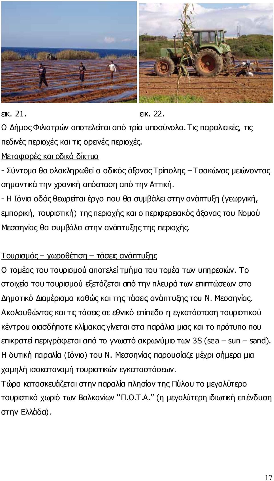 - Η Ιόνια οδός θεωρείται έργο που θα συμβάλει στην ανάπτυξη (γεωργική, εμπορική, τουριστική) της περιοχής και ο περιφερειακός άξονας του Νομού Μεσσηνίας θα συμβάλει στην ανάπτυξης της περιοχής.