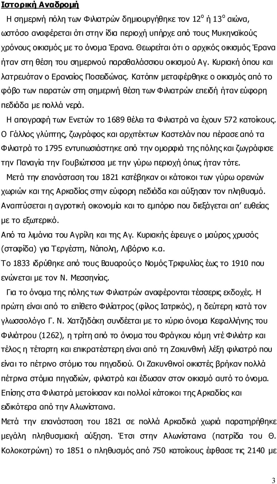 Κατόπιν μεταφέρθηκε ο οικισμός από το φόβο των πειρατών στη σημερινή θέση των Φιλιατρών επειδή ήταν εύφορη πεδιάδα με πολλά νερά.