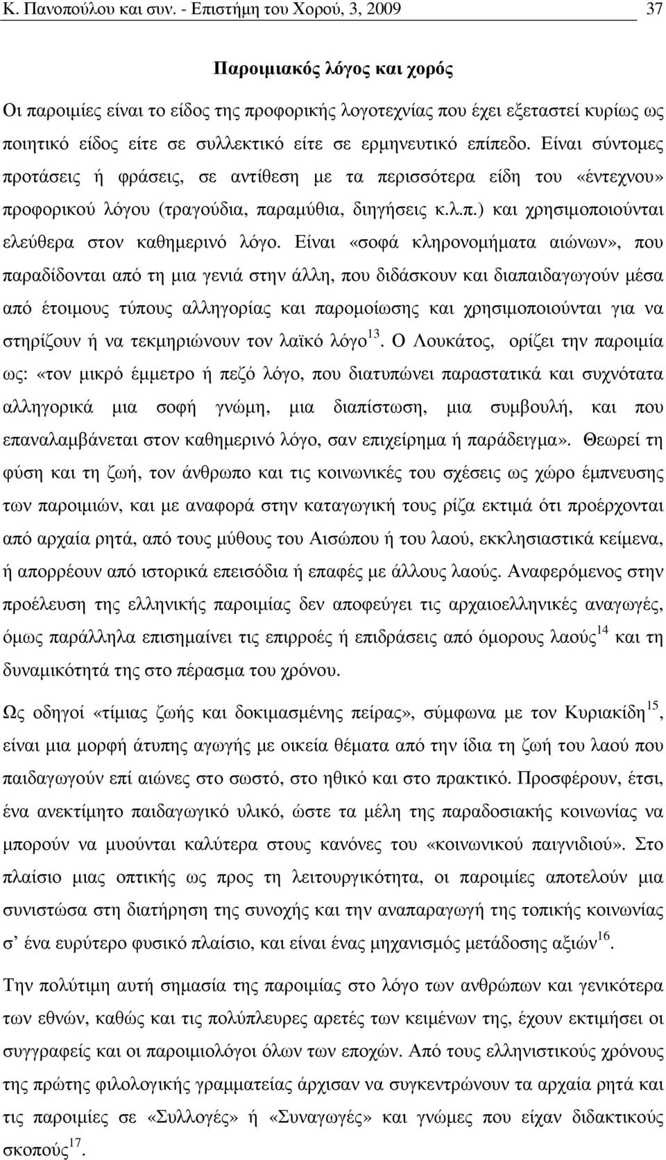 επίπεδο. Είναι σύντοµες προτάσεις ή φράσεις, σε αντίθεση µε τα περισσότερα είδη του «έντεχνου» προφορικού λόγου (τραγούδια, παραµύθια, διηγήσεις κ.λ.π.) και χρησιµοποιούνται ελεύθερα στον καθηµερινό λόγο.