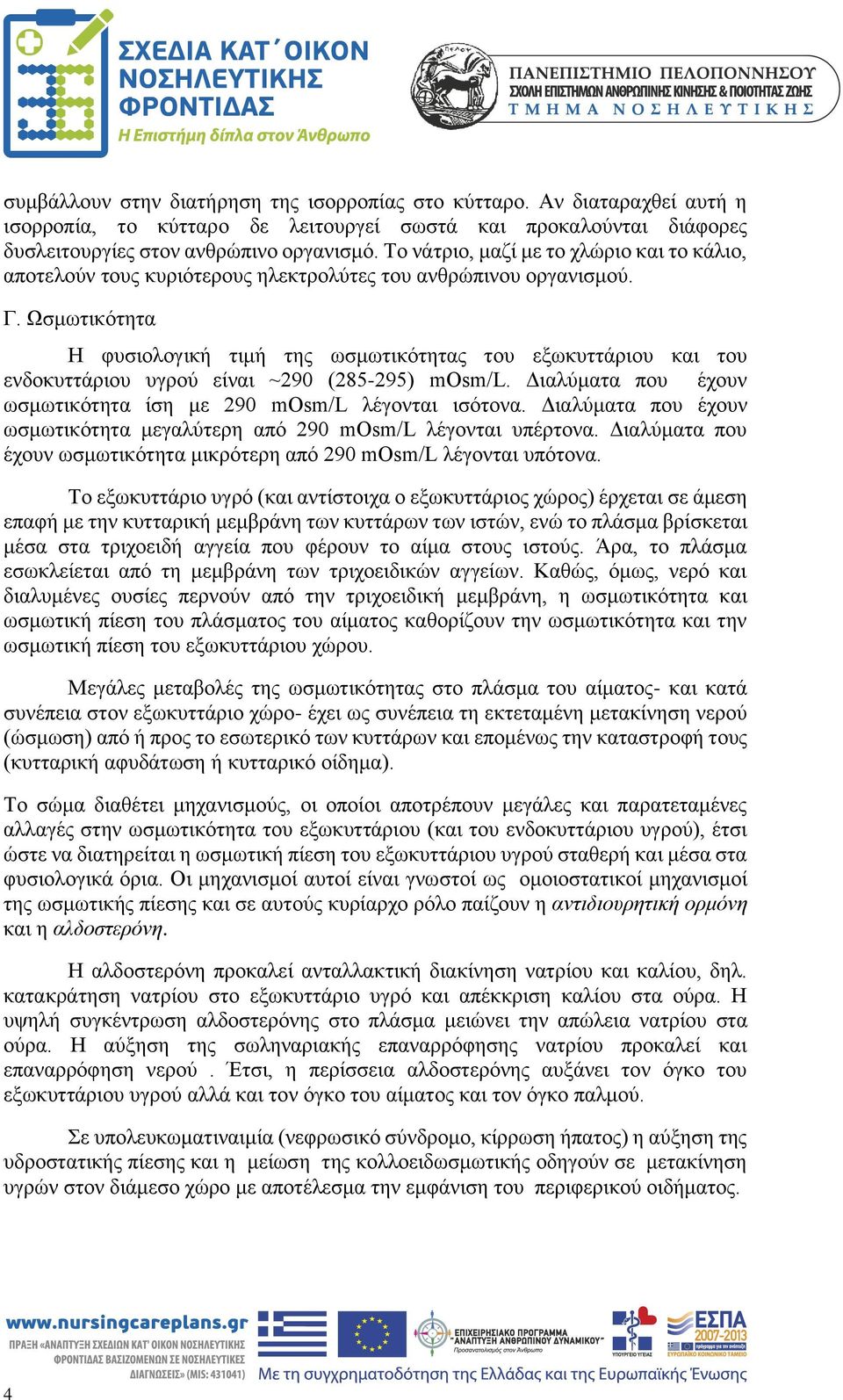 Ωσμωτικότητα Η φυσιολογική τιμή της ωσμωτικότητας του εξωκυττάριου και του ενδοκυττάριου υγρού είναι ~290 (285-295) mosm/l. Διαλύματα που έχουν ωσμωτικότητα ίση με 290 mosm/l λέγονται ισότονα.