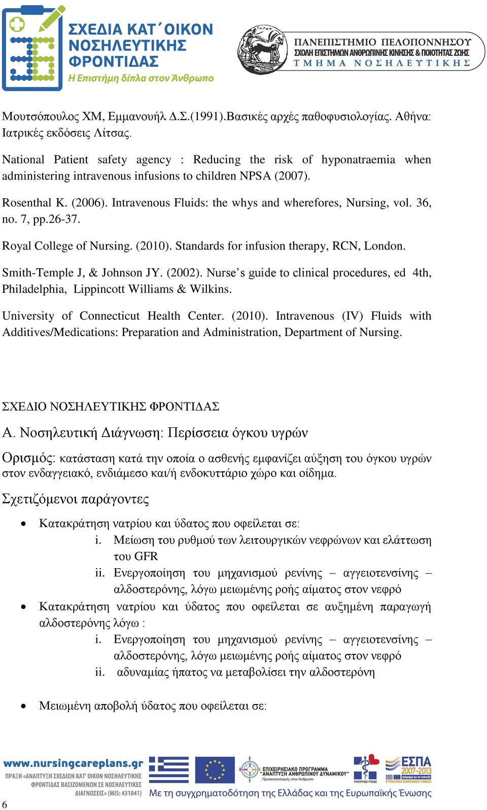Intravenous Fluids: the whys and wherefores, Nursing, vol. 36, no. 7, pp.26-37. Royal College of Nursing. (2010). Standards for infusion therapy, RCN, London. Smith-Temple J, & Johnson JY. (2002).