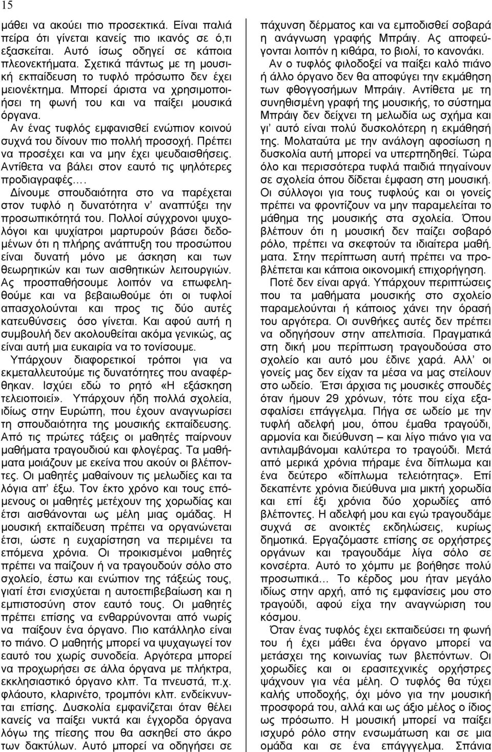 Αν ένας τυφλός εµφανισθεί ενώπιον κοινού συχνά του δίνουν πιο πολλή προσοχή. Πρέπει να προσέχει και να µην έχει ψευδαισθήσεις. Αντίθετα να βάλει στον εαυτό τις ψηλότερες προδιαγραφές.