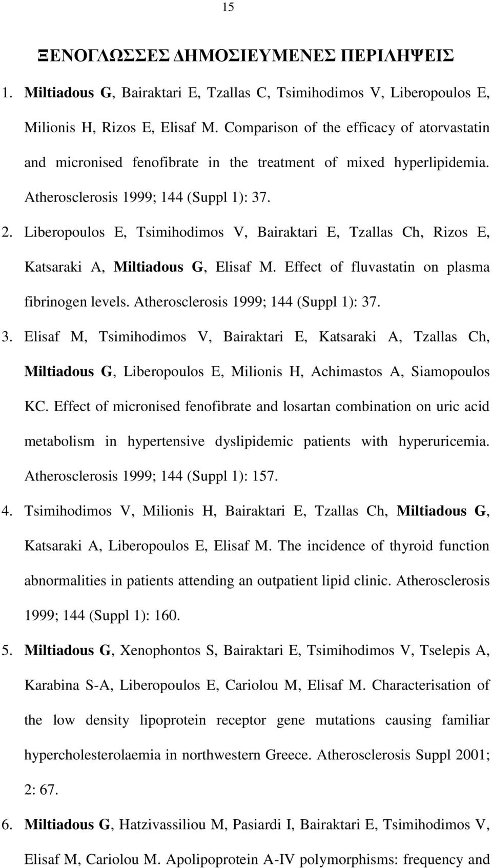 Liberopoulos E, Tsimihodimos V, Bairaktari E, Tzallas Ch, Rizos E, Katsaraki A, Miltiadous G, Elisaf M. Effect of fluvastatin on plasma fibrinogen levels. Atherosclerosis 1999; 144 (Suppl 1): 37