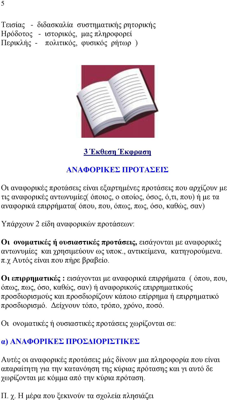 προτάσεων: Οι oνοματικές ή ουσιαστικές προτάσεις, εισάγονται με αναφορικές αντωνυμίες και χρησιμεύουν ως υποκ., αντικείμενα, κατηγορούμενα. π.χ Αυτός είναι που πήρε βραβείο.