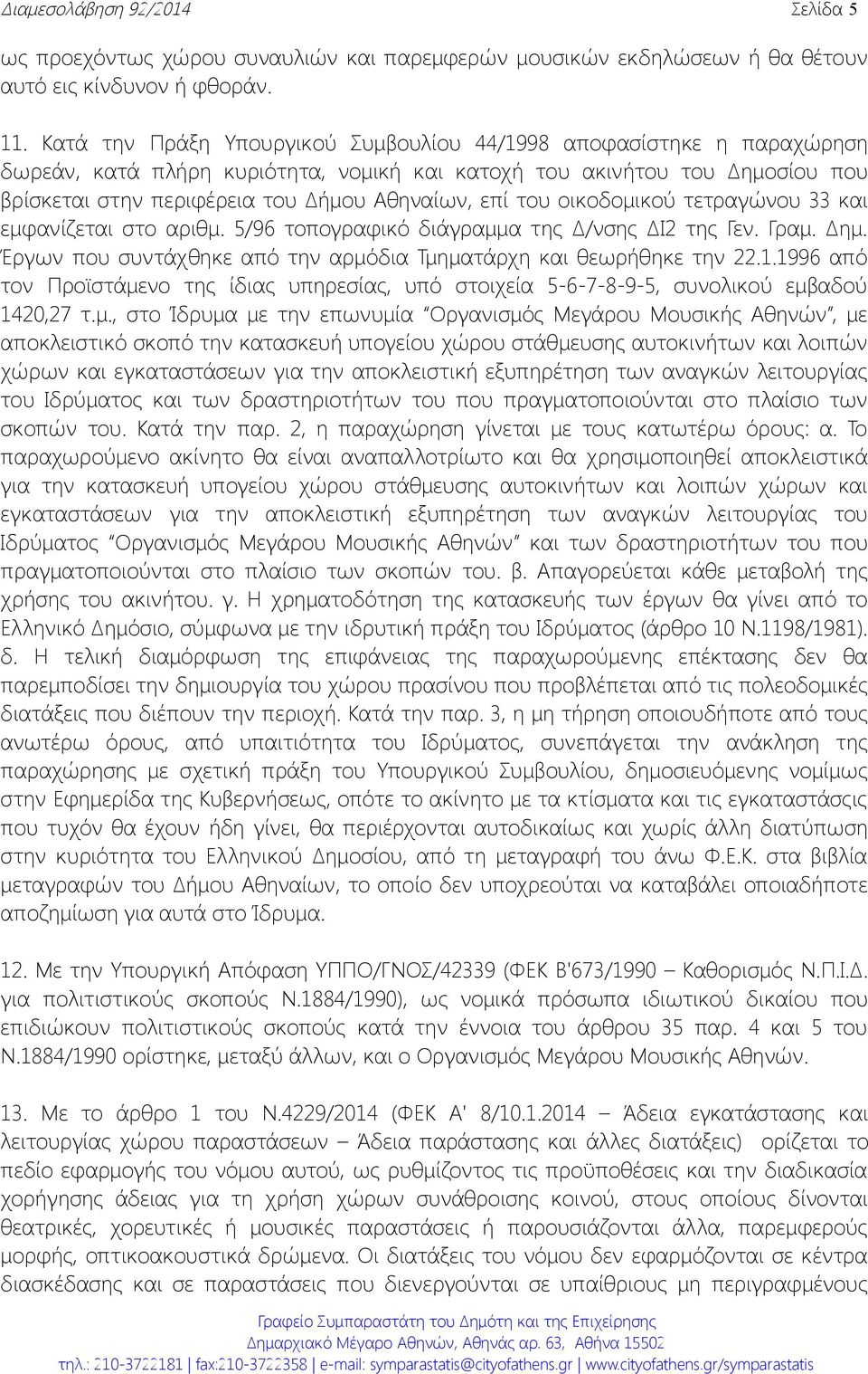 του οικοδομικού τετραγώνου 33 και εμφανίζεται στο αριθμ. 5/96 τοπογραφικό διάγραμμα της Δ/νσης ΔΙ2 της Γεν. Γραμ. Δημ. Έργων που συντάχθηκε από την αρμόδια Τμηματάρχη και θεωρήθηκε την 22.1.