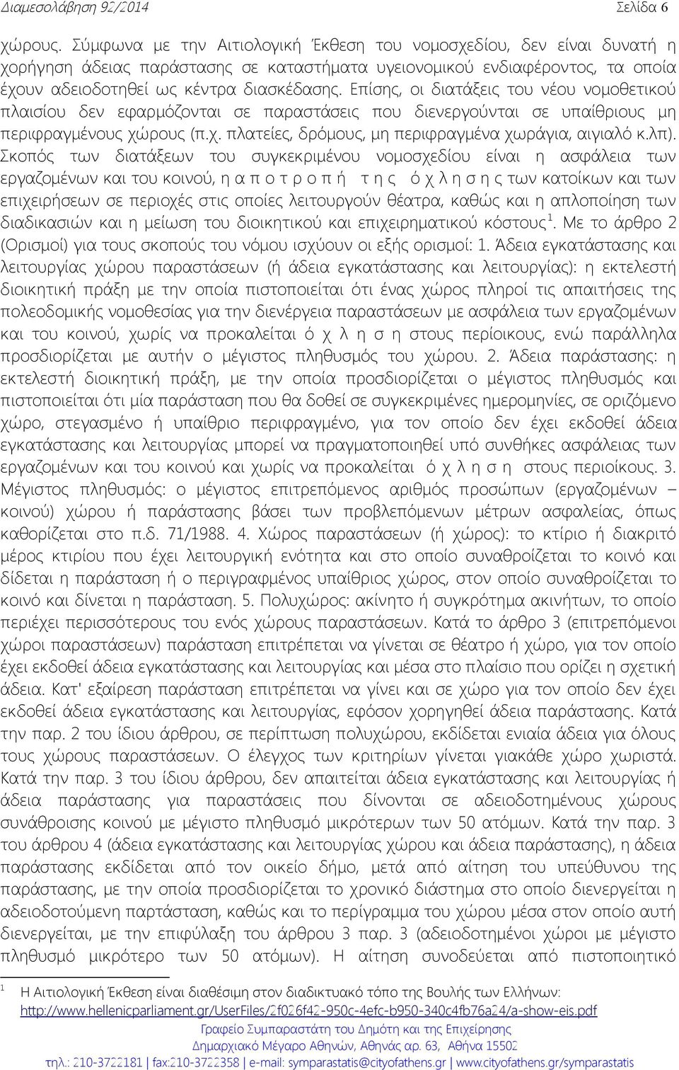 Επίσης, οι διατάξεις του νέου νομοθετικού πλαισίου δεν εφαρμόζονται σε παραστάσεις που διενεργούνται σε υπαίθριους μη περιφραγμένους χώρους (π.χ. πλατείες, δρόμους, μη περιφραγμένα χωράγια, αιγιαλό κ.