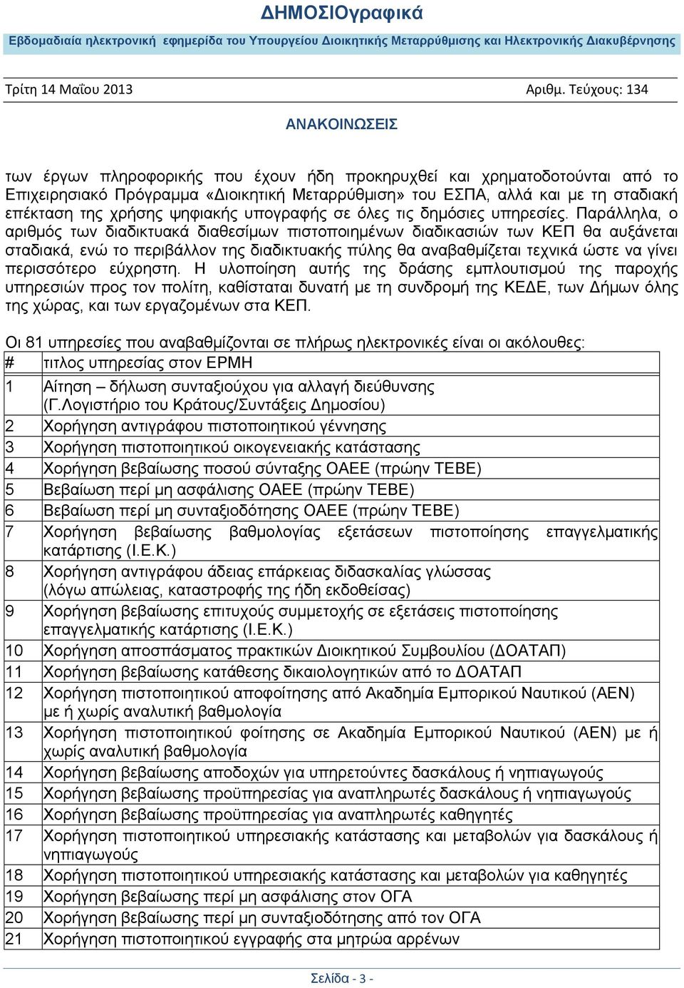 Παράλληλα, ο αριθμός των διαδικτυακά διαθεσίμων πιστοποιημένων διαδικασιών των ΚΕΠ θα αυξάνεται σταδιακά, ενώ το περιβάλλον της διαδικτυακής πύλης θα αναβαθμίζεται τεχνικά ώστε να γίνει περισσότερο