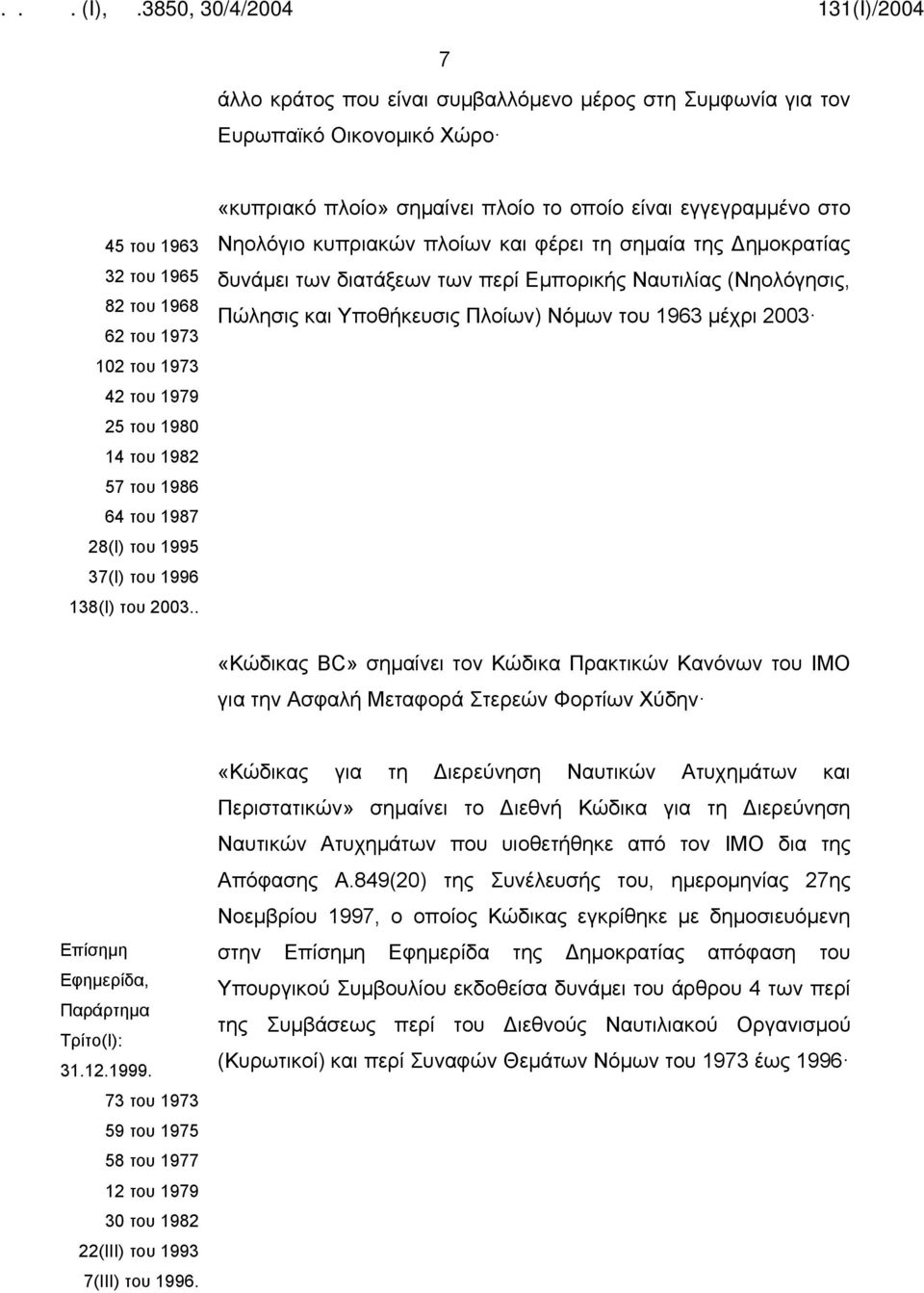 . «κυπριακό πλοίο» σημαίνει πλοίο το οποίο είναι εγγεγραμμένο στο Νηολόγιο κυπριακών πλοίων και φέρει τη σημαία της Δημοκρατίας δυνάμει των διατάξεων των περί Εμπορικής Ναυτιλίας (Νηολόγησις, Πώλησις