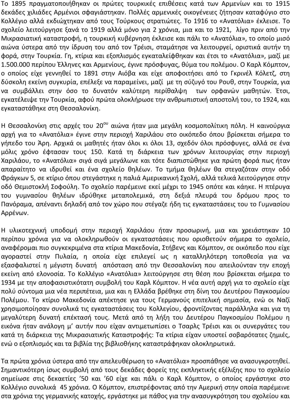 Το σχολείο λειτούργησε ξανά το 1919 αλλά μόνο για 2 χρόνια, μια και το 1921, λίγο πριν από την Μικρασιατική καταστροφή, η τουρκική κυβέρνηση έκλεισε και πάλι το «Ανατόλια», το οποίο μισό αιώνα ύστερα