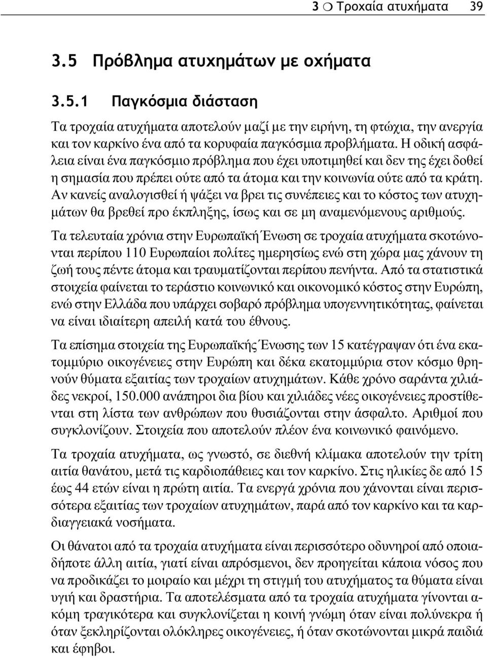 Αν κανείς αναλογισθεί ή ψάξει να βρει τις συνέπειες και το κόστος των ατυχημάτων θα βρεθεί προ έκπληξης, ίσως και σε μη αναμενόμενους αριθμούς.