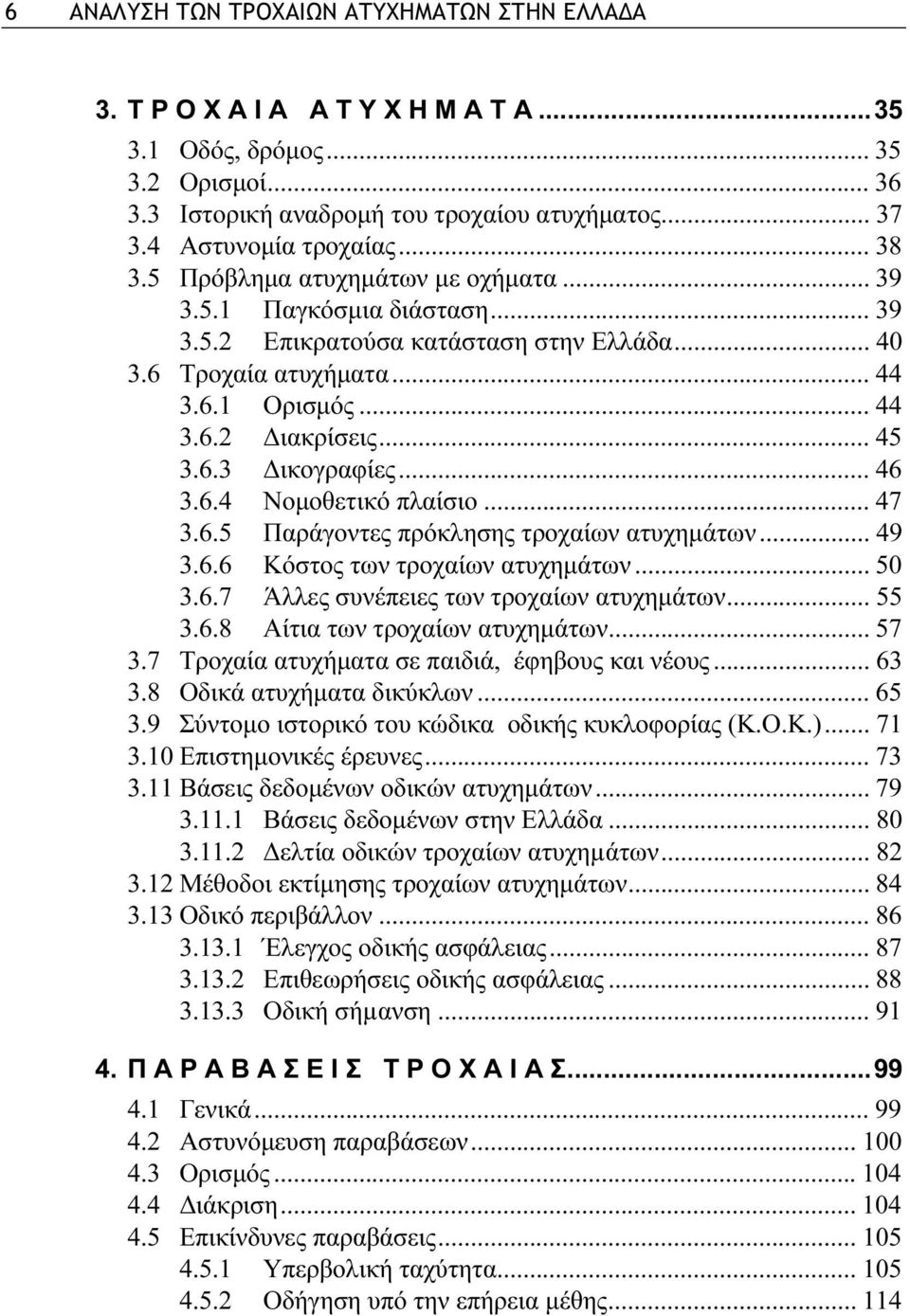 .. 45 3.6.3 Δικογραφίες... 46 3.6.4 Νομοθετικό πλαίσιο... 47 3.6.5 Παράγοντες πρόκλησης τροχαίων ατυχημάτων... 49 3.6.6 Κόστος των τροχαίων ατυχημάτων... 50 3.6.7 Άλλες συνέπειες των τροχαίων ατυχημάτων.