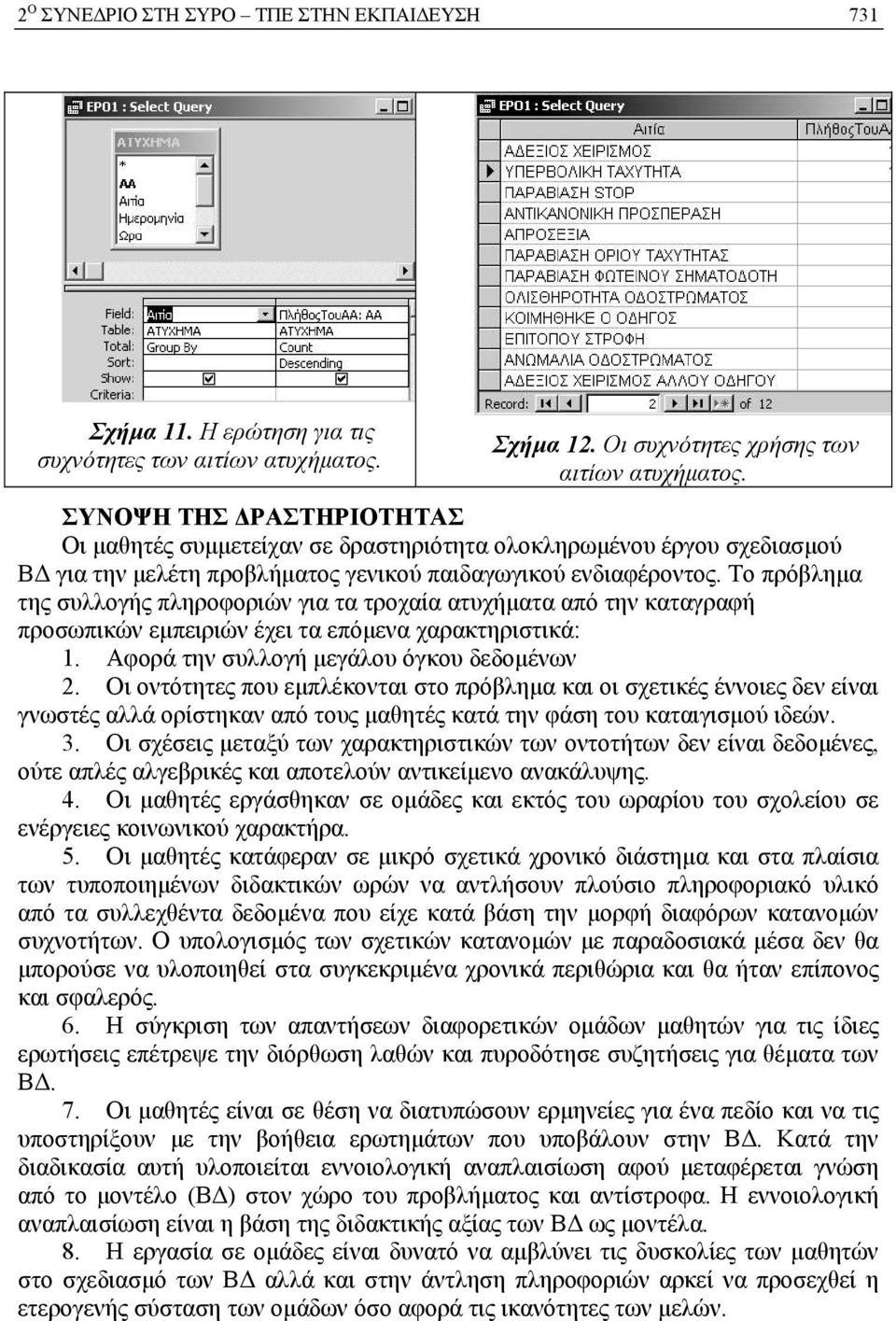 Το πρόβλημα της συλλογής πληροφοριών για τα τροχαία ατυχήματα από την καταγραφή προσωπικών εμπειριών έχει τα επόμενα χαρακτηριστικά: 1. Αφορά την συλλογή μεγάλου όγκου δεδομένων 2.