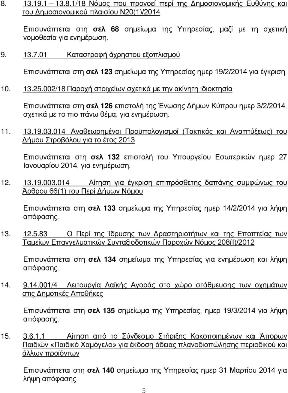 002/18 Παροχή στοιχείων σχετικά με τν ακίντ ιδιοκτσία Επισυνάπτεται στ σελ 126 επιστολή τς Ένωσς Δήμων Κύπρου μερ 3/2/2014, σχετικά με το πιο πάνω θέμα, για ενμέρωσ. 11. U13.19.03.