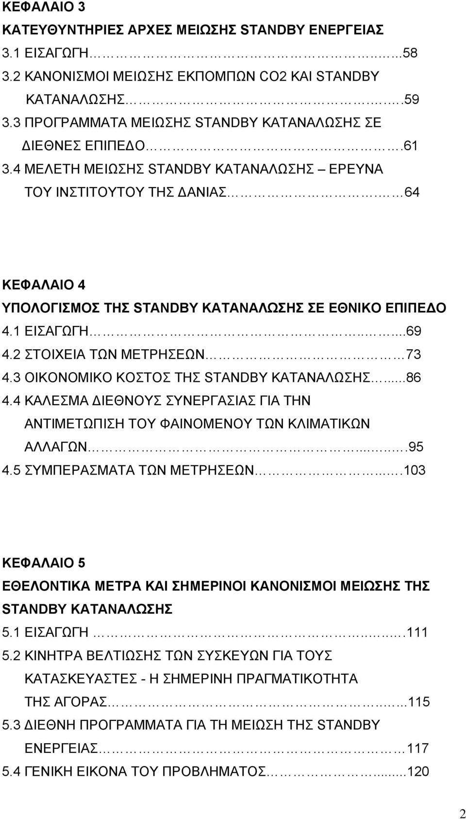 64 ΚΕΦΑΛΑΙΟ 4 ΥΠΟΛΟΓΙΣΜΟΣ ΤΗΣ STANDBY ΚΑΤΑΝΑΛΩΣΗΣ ΣΕ ΕΘΝΙΚΟ ΕΠΙΠΕΔΟ 4.1 ΕΙΣΑΓΩΓΗ.....69 4.2 ΣΤΟΙΧΕΙΑ ΤΩΝ ΜΕΤΡΗΣΕΩΝ 73 4.3 ΟΙΚΟΝΟΜΙΚΟ ΚΟΣΤΟΣ ΤΗΣ STANDBY ΚΑΤΑΝΑΛΩΣΗΣ...86 4.