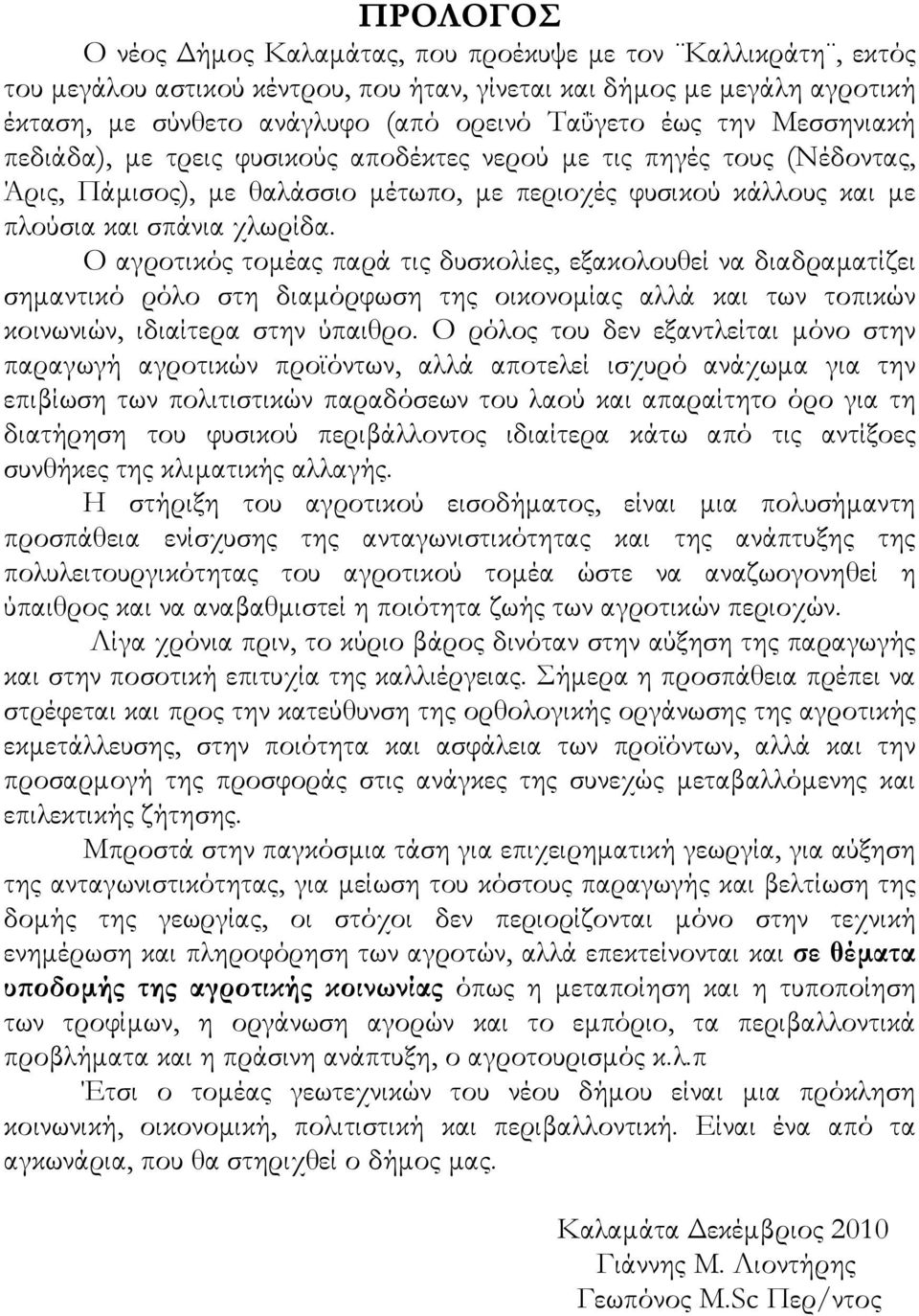 Ο αγροτικός τοµέας παρά τις δυσκολίες, εξακολουθεί να διαδραµατίζει σηµαντικό ρόλο στη διαµόρφωση της οικονοµίας αλλά και των τοπικών κοινωνιών, ιδιαίτερα στην ύπαιθρο.