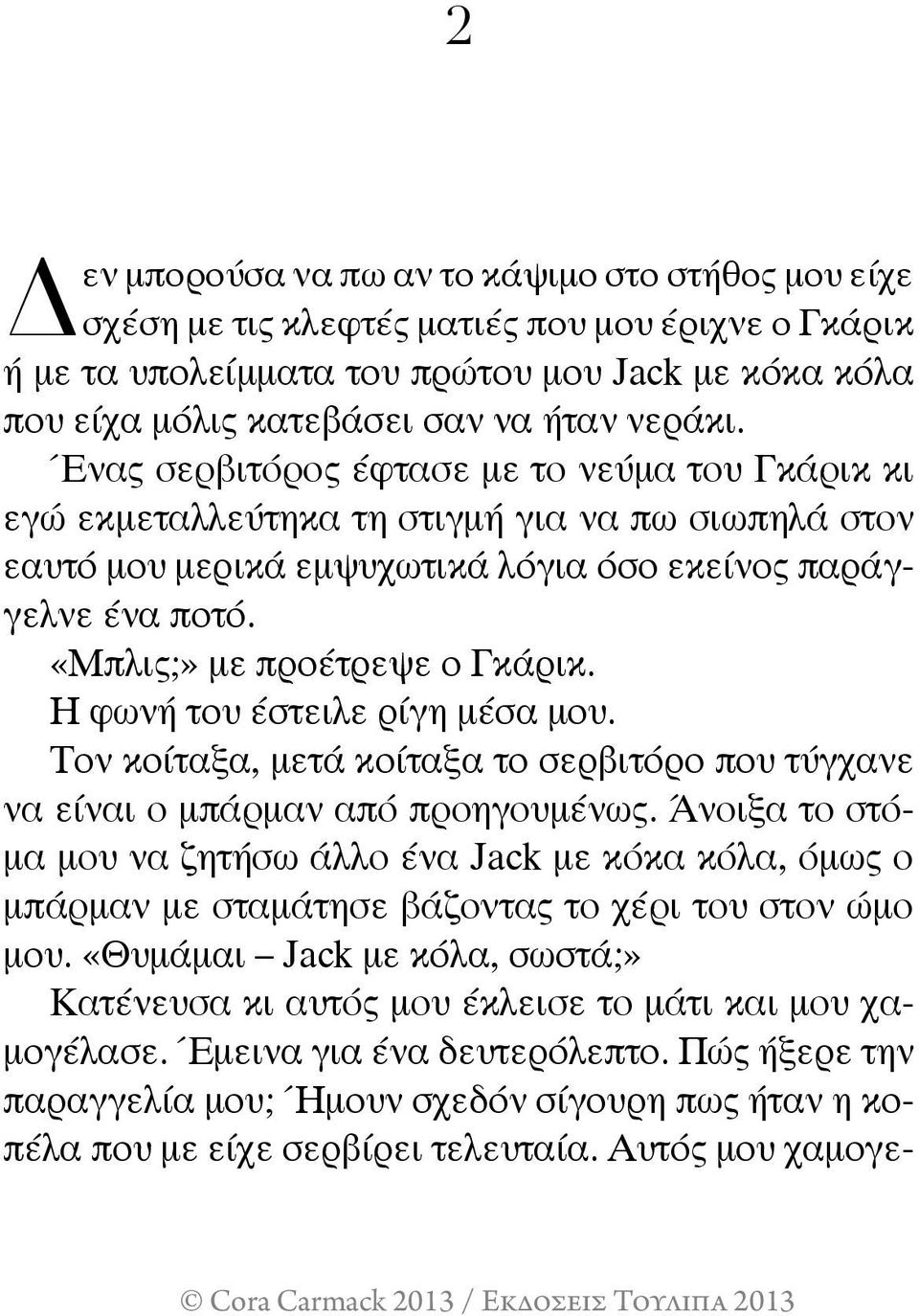 «Μπλις;» με προέτρεψε ο Γκάρικ. Η φωνή του έστειλε ρίγη μέσα μου. Τον κοίταξα, μετά κοίταξα το σερβιτόρο που τύγχανε να είναι ο μπάρμαν από προηγουμένως.