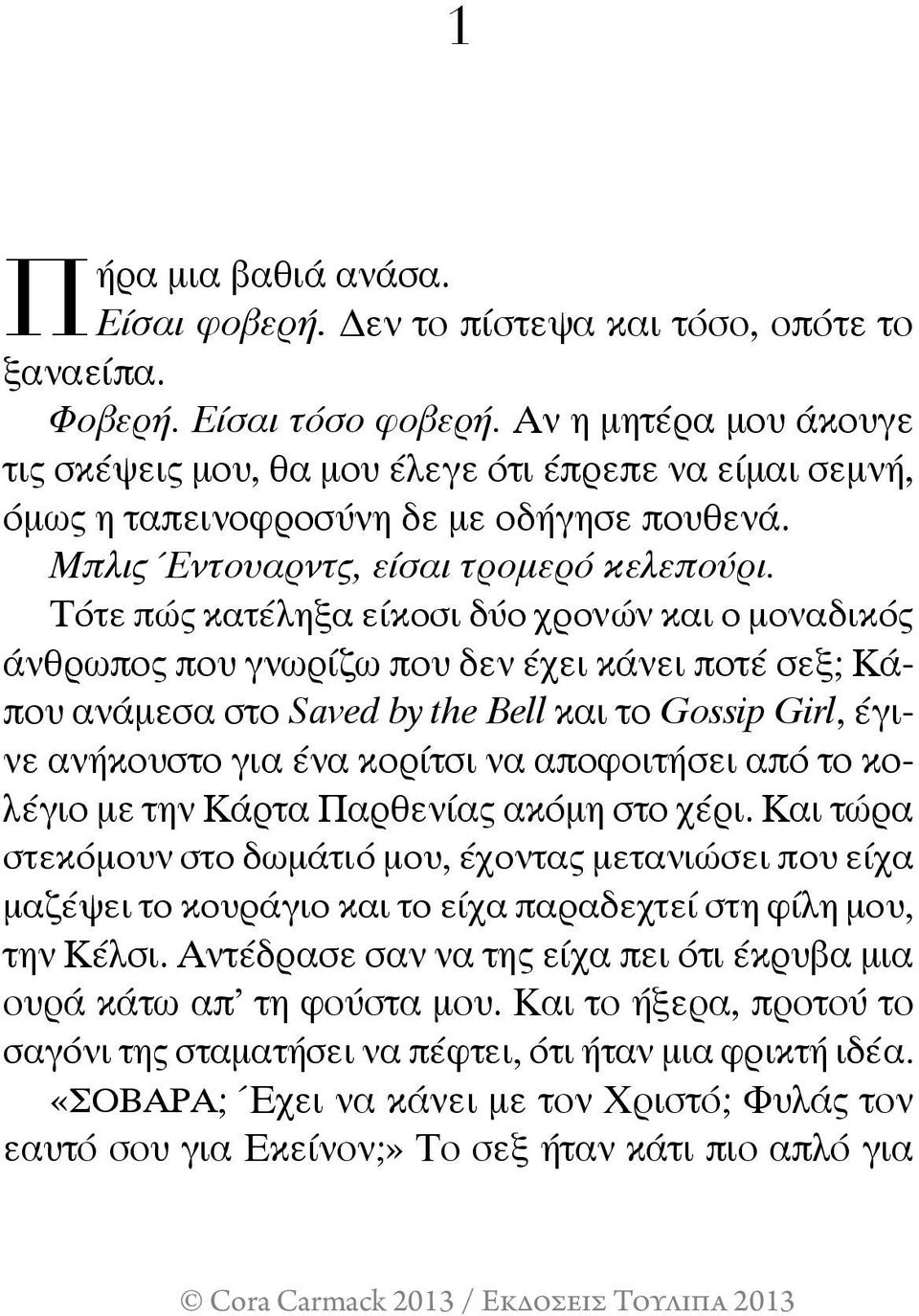 Τότε πώς κατέληξα είκοσι δύο χρονών και ο μοναδικός άνθρωπος που γνωρίζω που δεν έχει κάνει ποτέ σεξ; Κάπου ανάμεσα στο Saved by the Bell και το Gossip Girl, έγινε ανήκουστο για ένα κορίτσι να