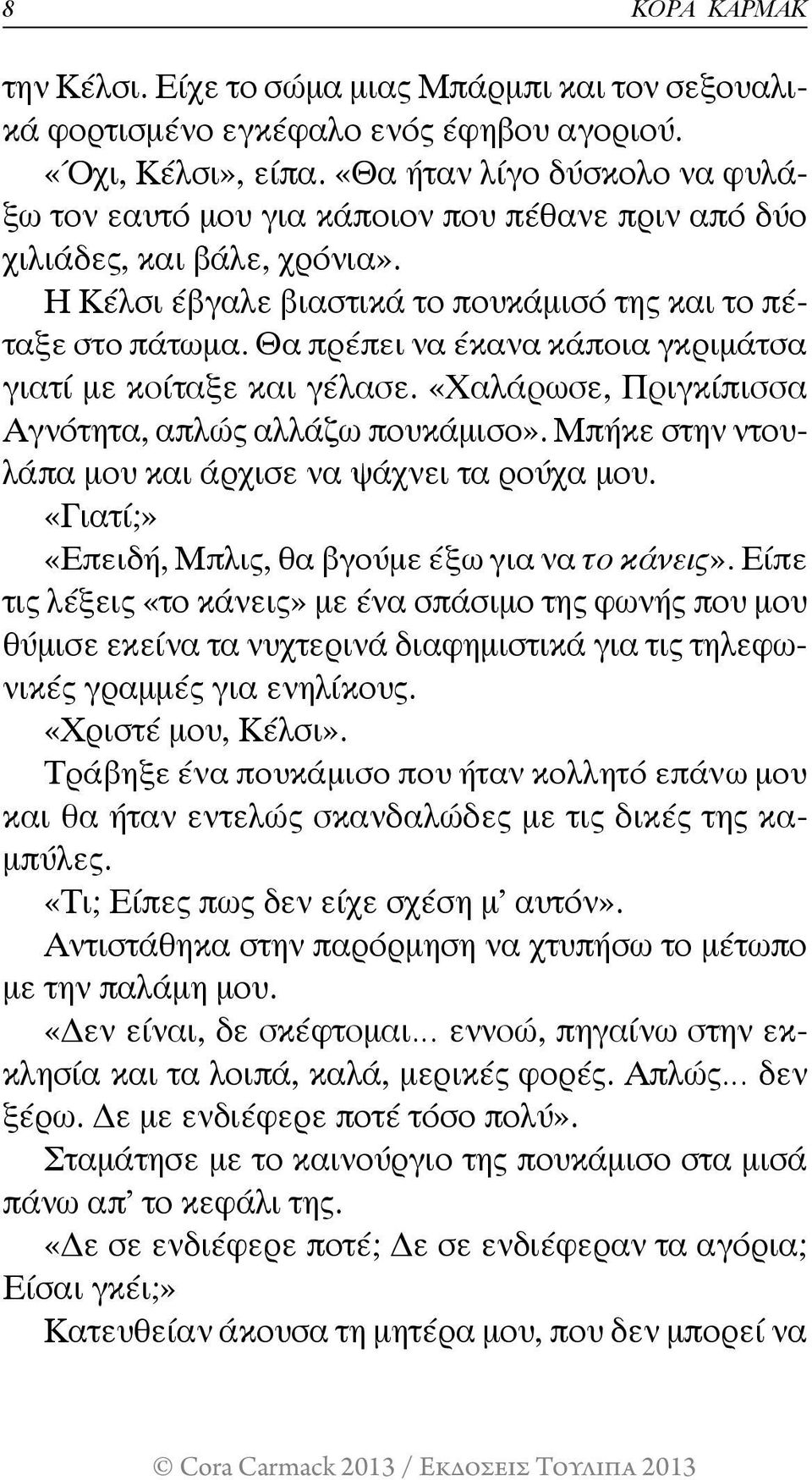 Θα πρέπει να έκανα κάποια γκριμάτσα γιατί με κοίταξε και γέλασε. «Χαλάρωσε, Πριγκίπισσα Αγνότητα, απλώς αλλάζω πουκάμισο». Μπήκε στην ντουλάπα μου και άρχισε να ψάχνει τα ρούχα μου.