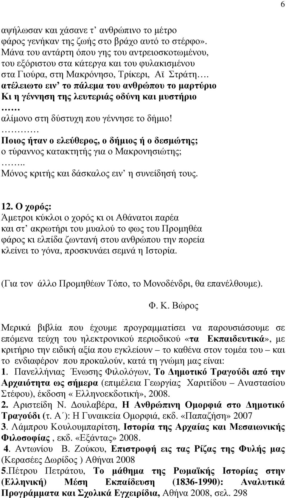 ατέλειωτο ειν το πάλεμα του ανθρώπου το μαρτύριο Κι η γέννηση της λευτεριάς οδύνη και μυστήριο αλίμονο στη δύστυχη που γέννησε το δήμιο!