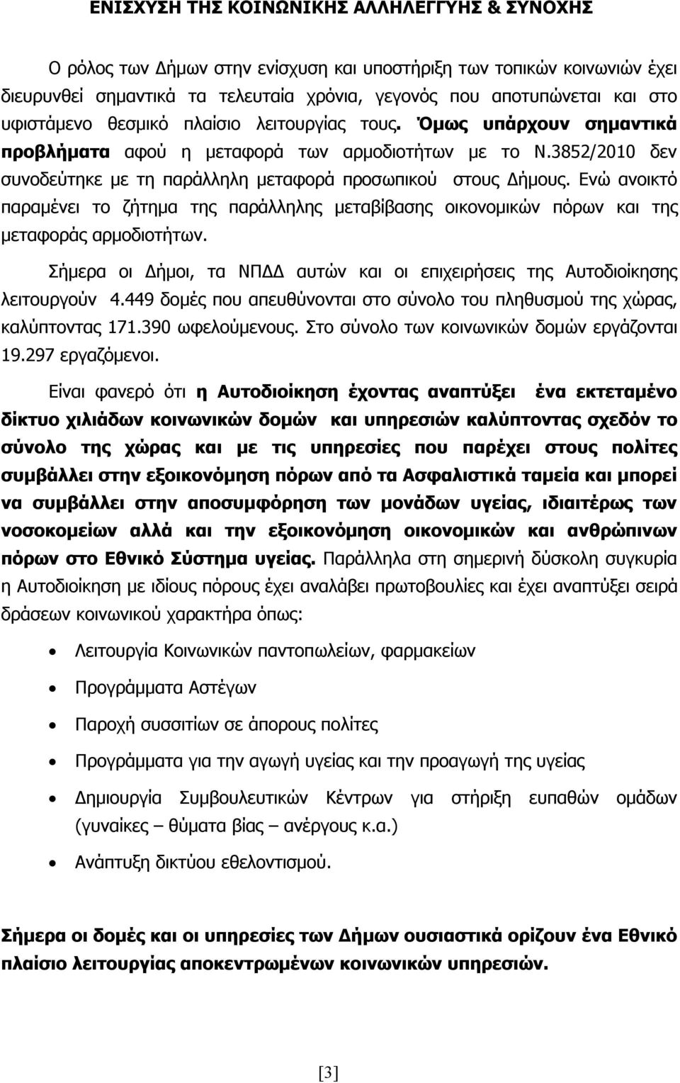 Ενώ ανοικτό παραμένει το ζήτημα της παράλληλης μεταβίβασης οικονομικών πόρων και της μεταφοράς αρμοδιοτήτων. Σήμερα οι Δήμοι, τα ΝΠΔΔ αυτών και οι επιχειρήσεις της Αυτοδιοίκησης λειτουργούν 4.