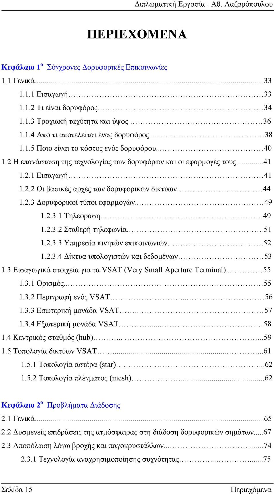 .3 Δορυφορικοί τύποι εφαρμογών.. 49 1..3.1 Τηλεόραση...49 1..3. Σταθερή τηλεφωνία..51 1..3.3 Υπηρεσία κινητών επικοινωνιών.5 1..3.4 Δίκτυα υπολογιστών και δεδομένων 53 1.