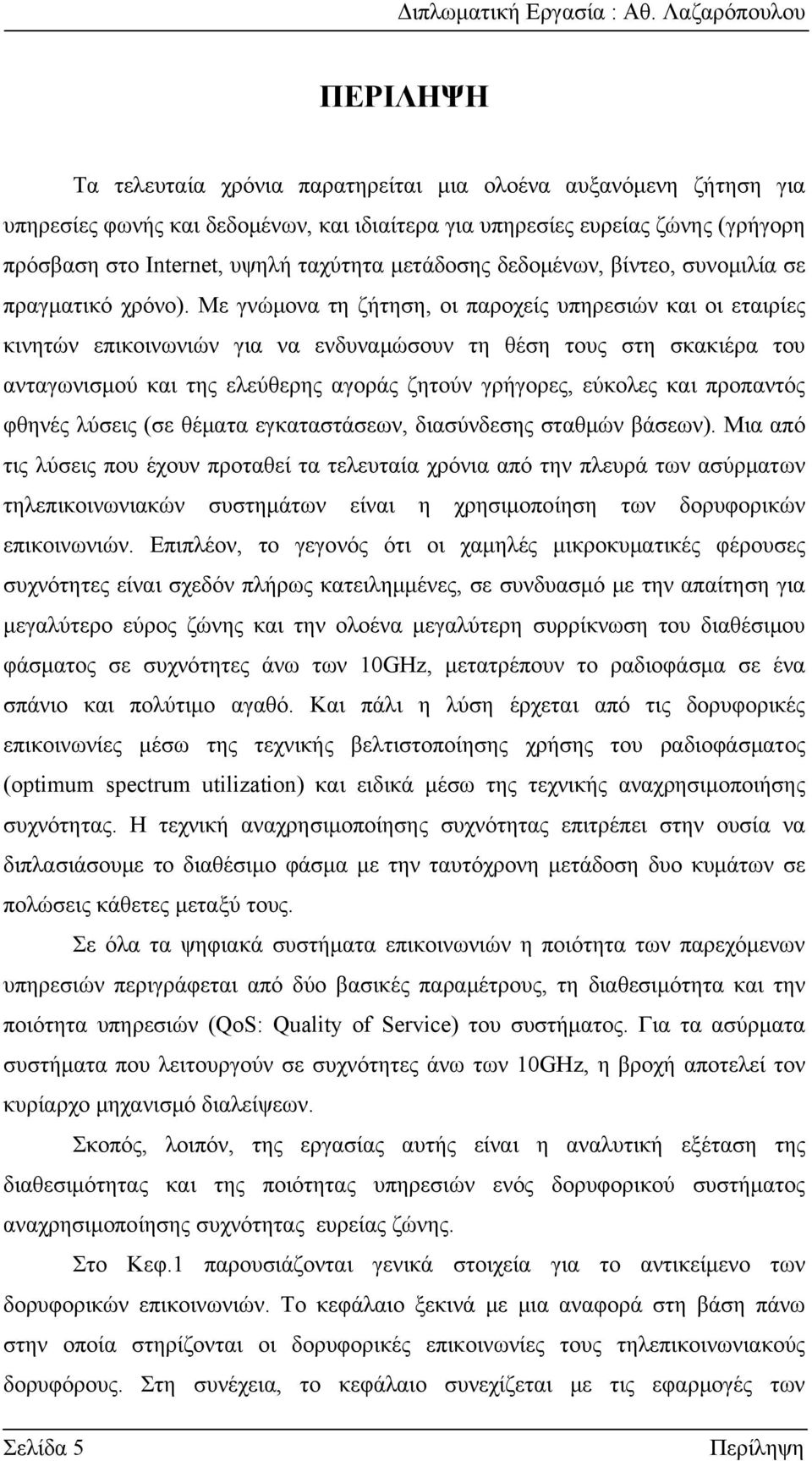 Με γνώμονα τη ζήτηση, οι παροχείς υπηρεσιών και οι εταιρίες κινητών επικοινωνιών για να ενδυναμώσουν τη θέση τους στη σκακιέρα του ανταγωνισμού και της ελεύθερης αγοράς ζητούν γρήγορες, εύκολες και