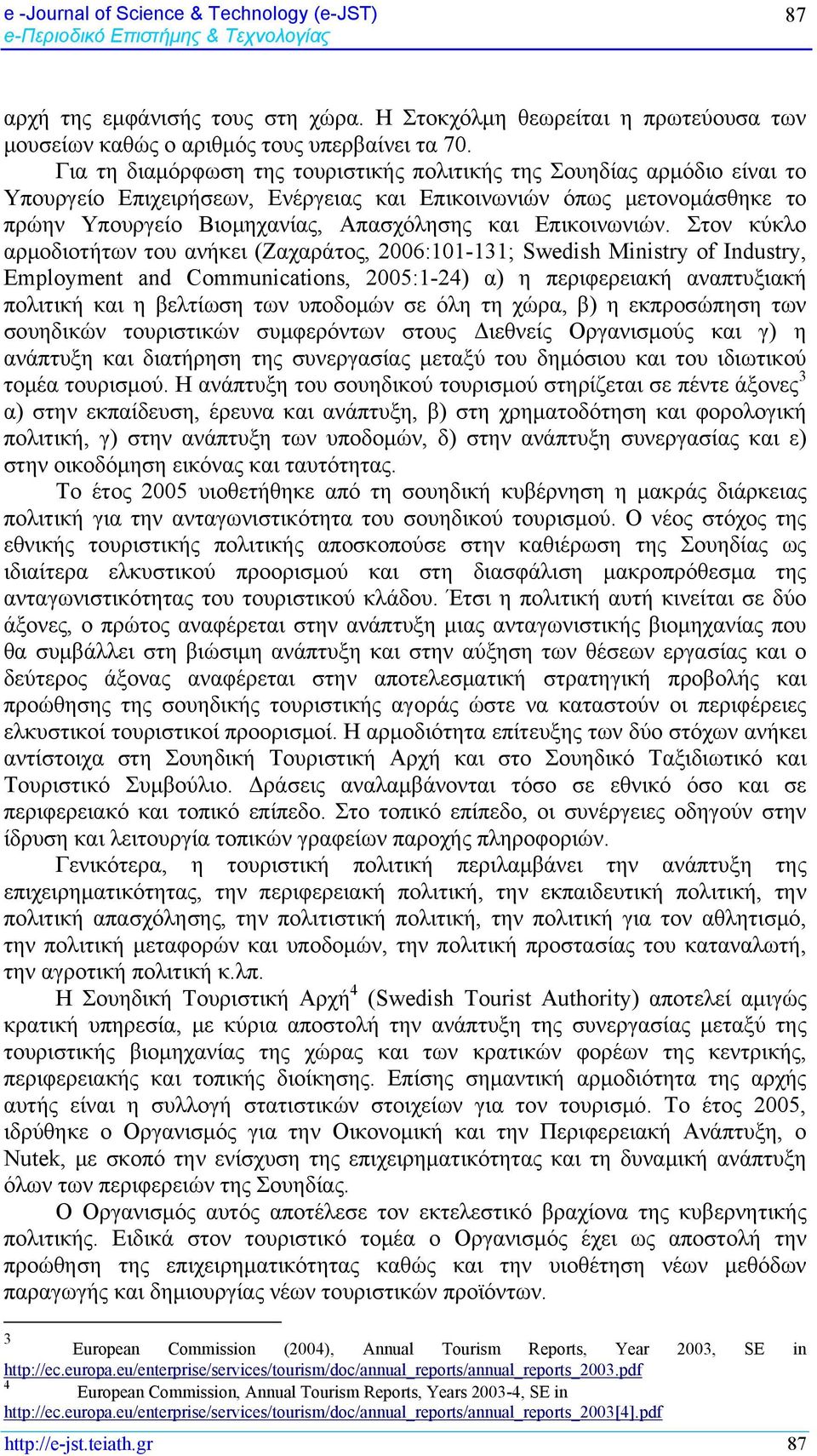 Για τη διαμόρφωση της τουριστικής πολιτικής της Σουηδίας αρμόδιο είναι το Υπουργείο Επιχειρήσεων, Ενέργειας και Επικοινωνιών όπως μετονομάσθηκε το πρώην Υπουργείο Βιομηχανίας, Απασχόλησης και