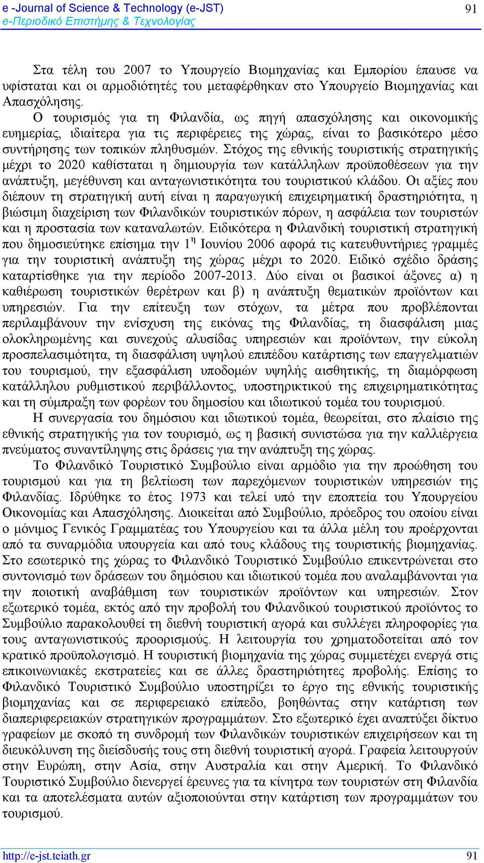 Ο τουρισμός για τη Φιλανδία, ως πηγή απασχόλησης και οικονομικής ευημερίας, ιδιαίτερα για τις περιφέρειες της χώρας, είναι το βασικότερο μέσο συντήρησης των τοπικών πληθυσμών.