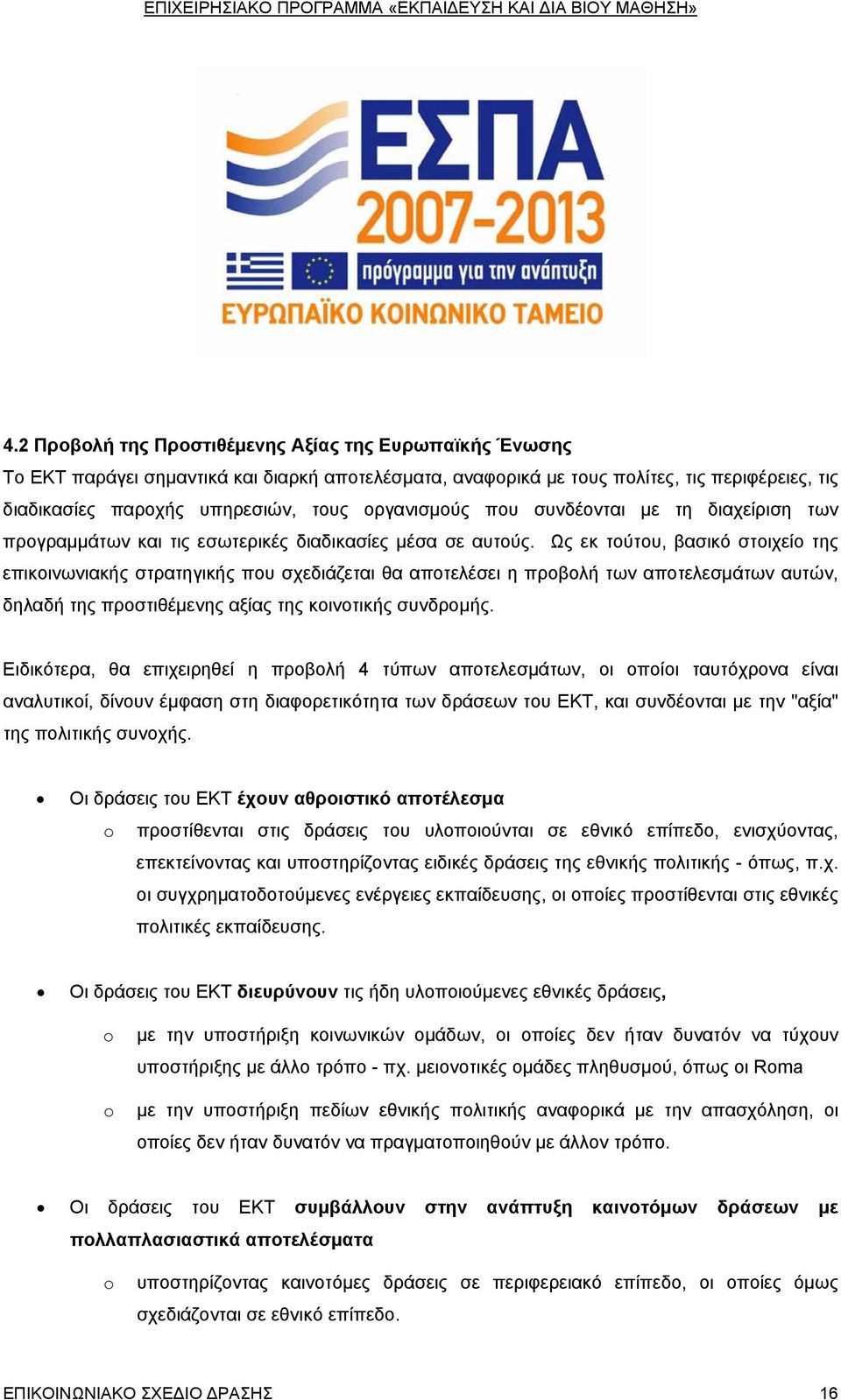 Ως εκ τούτου, βασικό στοιχείο της επικοινωνιακής στρατηγικής που σχεδιάζεται θα αποτελέσει η προβολή των αποτελεσμάτων αυτών, δηλαδή της προστιθέμενης αξίας της κοινοτικής συνδρομής.