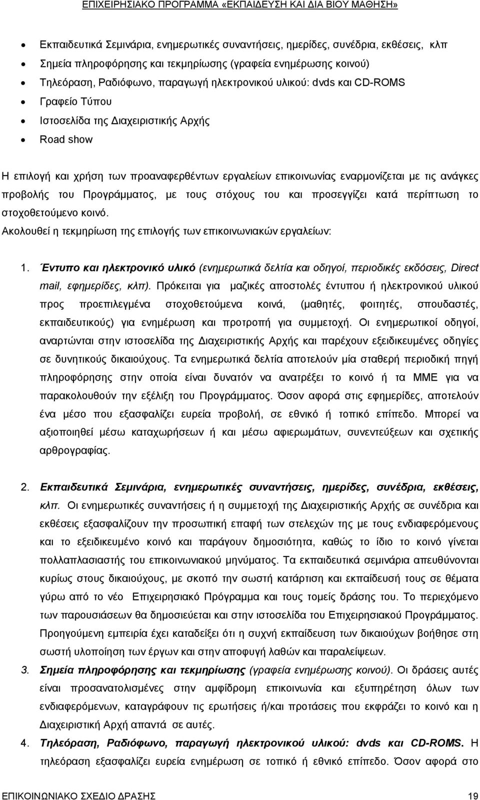 τους στόχους του και προσεγγίζει κατά περίπτωση το στοχοθετούμενο κοινό. Ακολουθεί η τεκμηρίωση της επιλογής των επικοινωνιακών εργαλείων: 1.