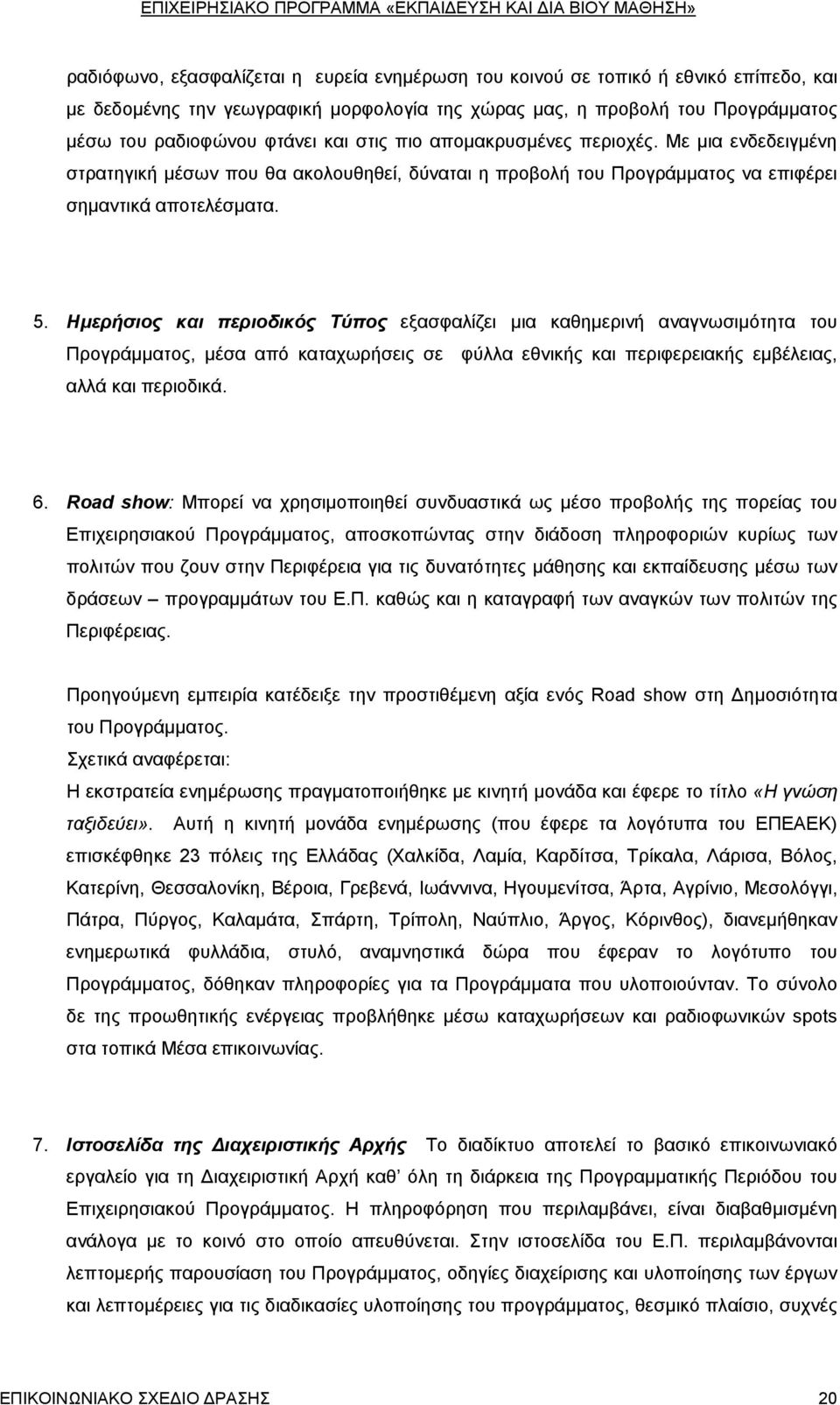 Ημερήσιος και περιοδικός Τύπος εξασφαλίζει μια καθημερινή αναγνωσιμότητα του Προγράμματος, μέσα από καταχωρήσεις σε φύλλα εθνικής και περιφερειακής εμβέλειας, αλλά και περιοδικά. 6.