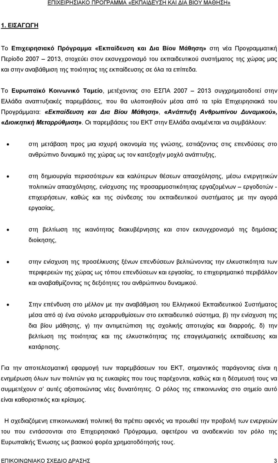 Το Ευρωπαϊκό Κοινωνικό Ταμείο, μετέχοντας στο ΕΣΠΑ 2007 2013 συγχρηματοδοτεί στην Ελλάδα αναπτυξιακές παρεμβάσεις, που θα υλοποιηθούν μέσα από τα τρία Επιχειρησιακά του Προγράμματα: «Εκπαίδευση και