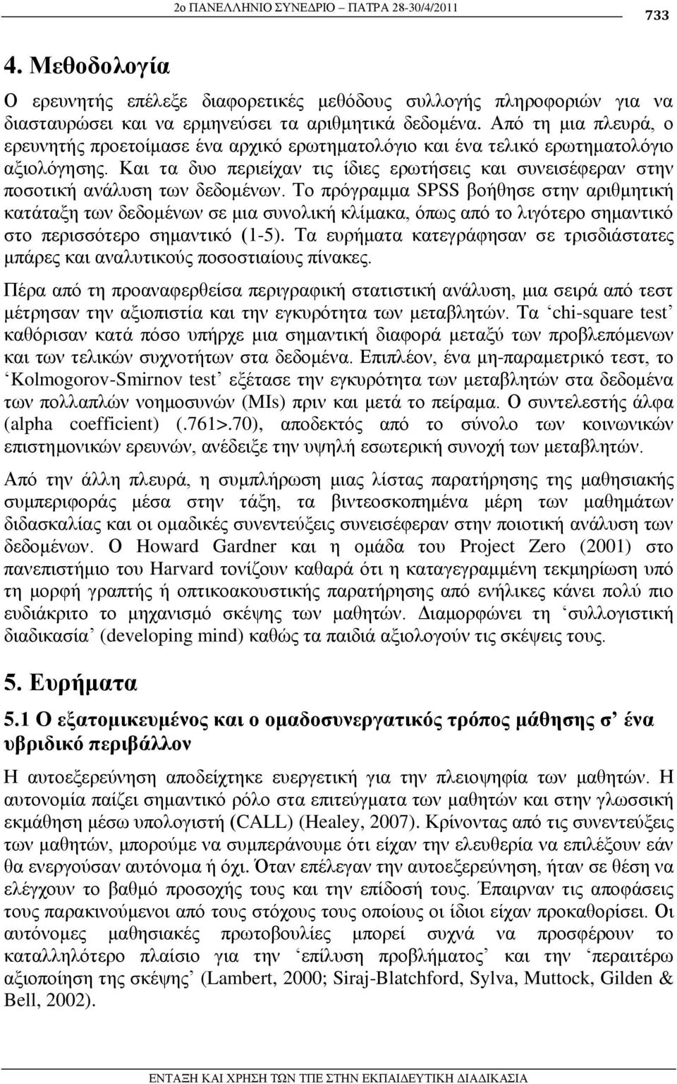 Καη ηα δπν πεξηείραλ ηηο ίδηεο εξσηήζεηο θαη ζπλεηζέθεξαλ ζηελ πνζνηηθή αλάιπζε ησλ δεδνκέλσλ.