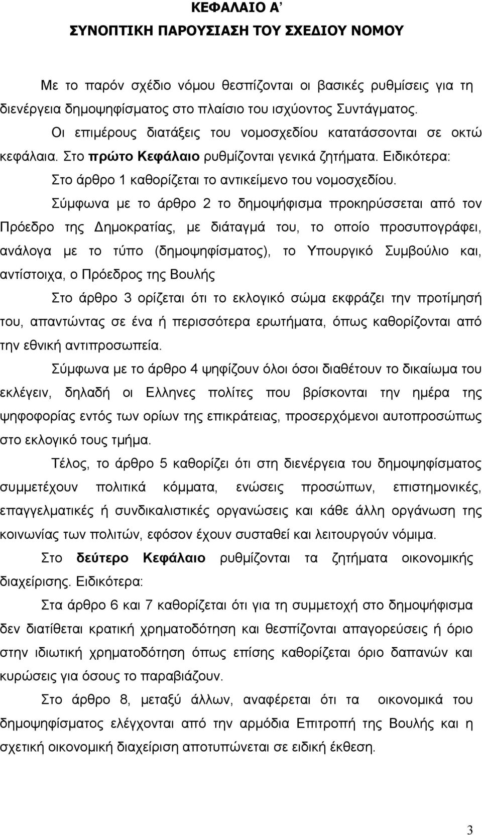 Σύμφωνα με το άρθρο 2 το δημοψήφισμα προκηρύσσεται από τον Πρόεδρο της Δημοκρατίας, με διάταγμά του, το οποίο προσυπογράφει, ανάλογα με το τύπο (δημοψηφίσματος), το Υπουργικό Συμβούλιο και,