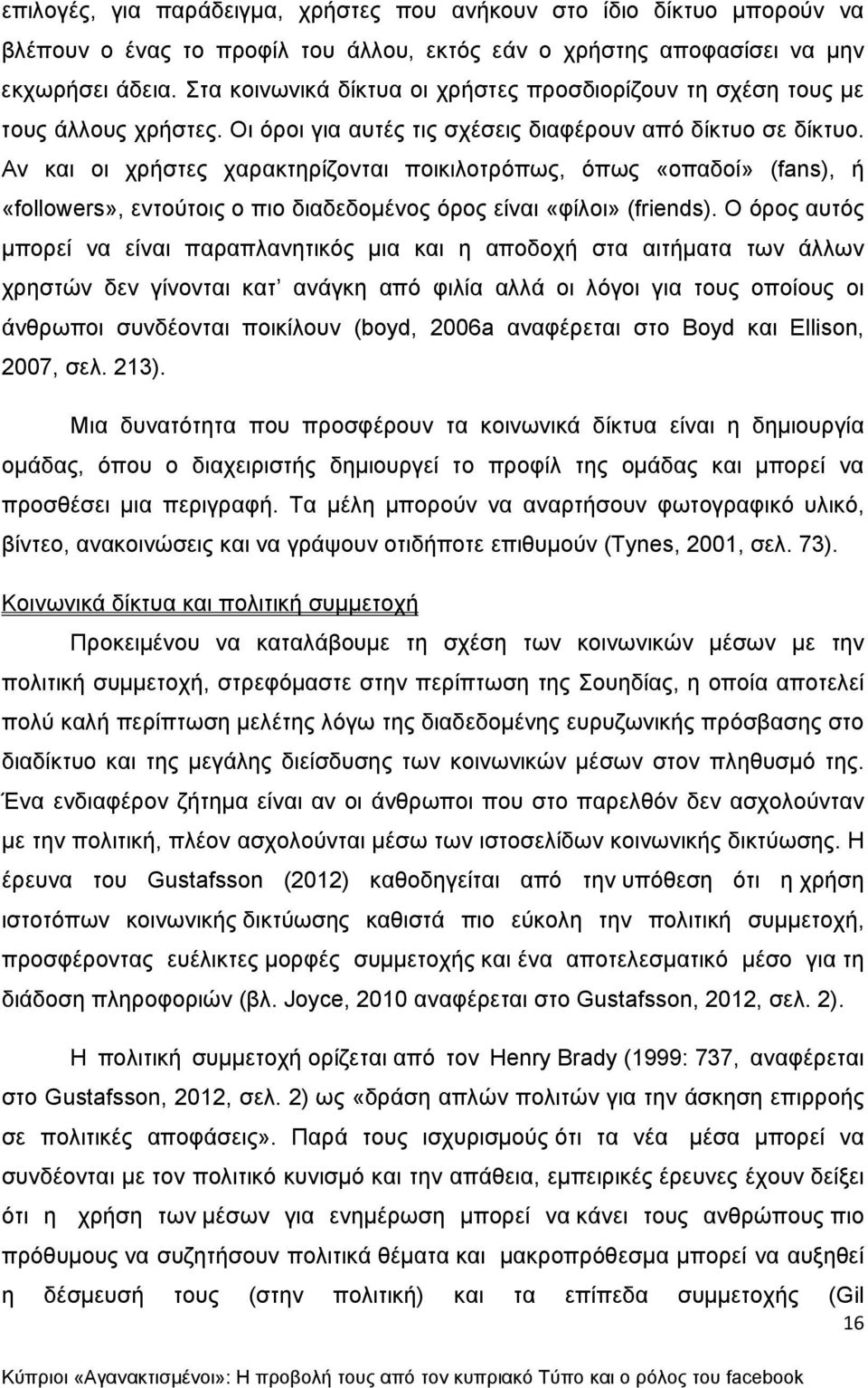 Αν και οι χρήστες χαρακτηρίζονται ποικιλοτρόπως, όπως «οπαδοί» (fans), ή «followers», εντούτοις ο πιο διαδεδομένος όρος είναι «φίλοι» (friends).