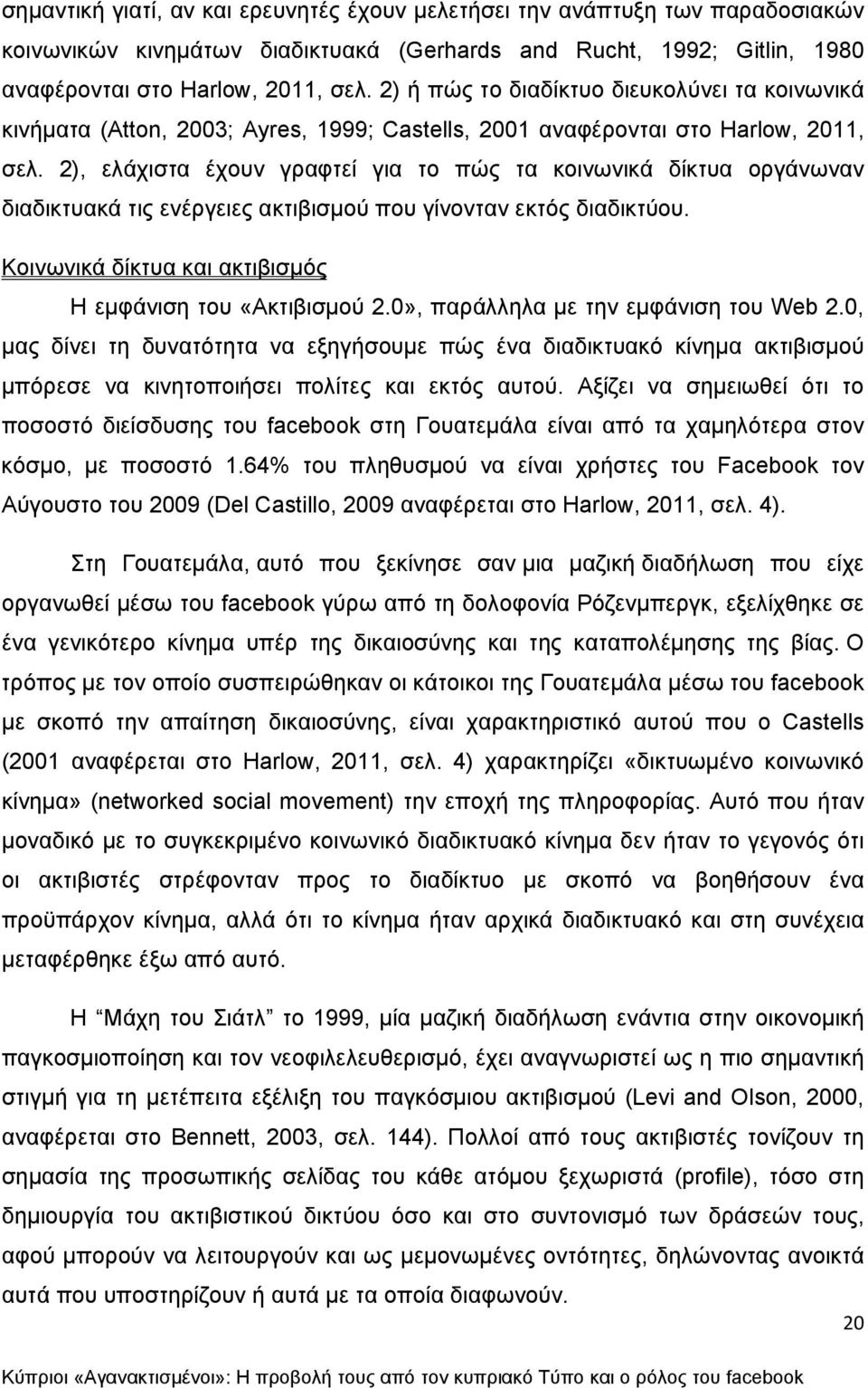 2), ελάχιστα έχουν γραφτεί για το πώς τα κοινωνικά δίκτυα οργάνωναν διαδικτυακά τις ενέργειες ακτιβισμού που γίνονταν εκτός διαδικτύου. Κοινωνικά δίκτυα και ακτιβισμός Η εμφάνιση του «Ακτιβισμού 2.