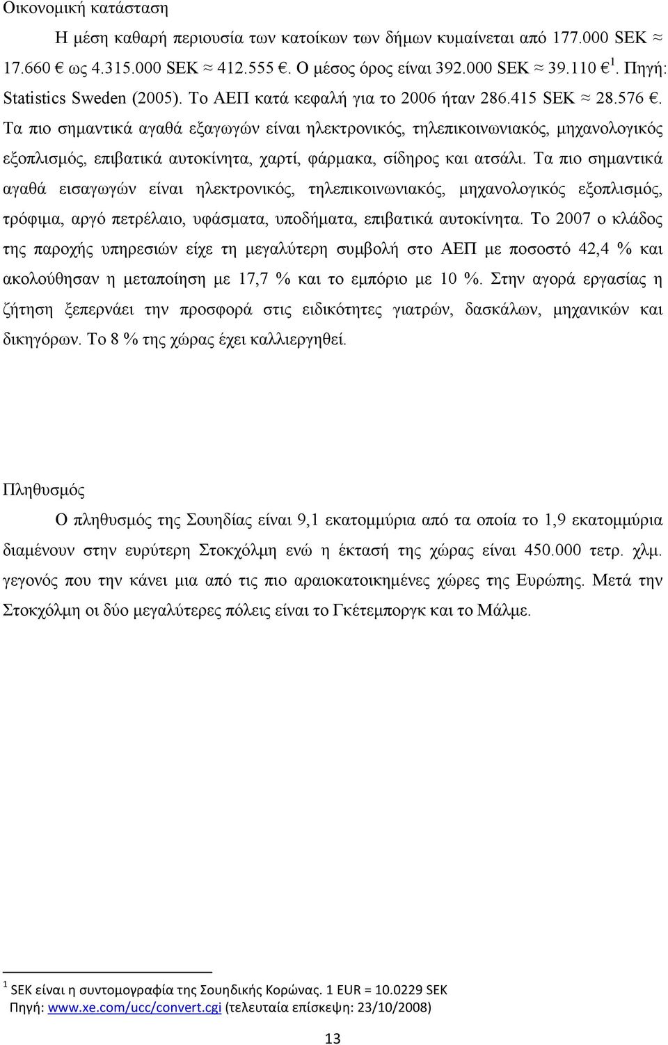 Τα πιο σηµαντικά αγαθά εξαγωγών είναι ηλεκτρονικός, τηλεπικοινωνιακός, µηχανολογικός εξοπλισµός, επιβατικά αυτοκίνητα, χαρτί, φάρµακα, σίδηρος και ατσάλι.