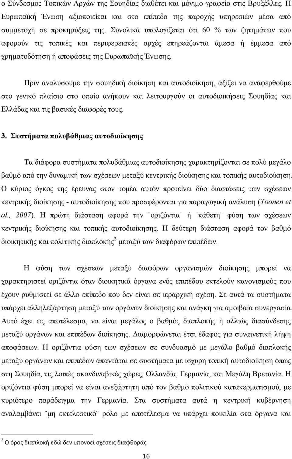 Πριν αναλύσουµε την σουηδική διοίκηση και αυτοδιοίκηση, αξίζει να αναφερθούµε στο γενικό πλαίσιο στο οποίο ανήκουν και λειτουργούν οι αυτοδιοικήσεις Σουηδίας και Ελλάδας και τις βασικές διαφορές τους.