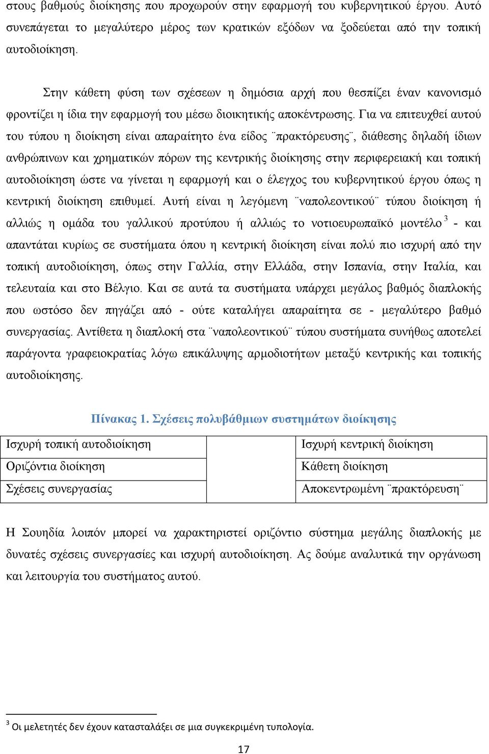 Για να επιτευχθεί αυτού του τύπου η διοίκηση είναι απαραίτητο ένα είδος πρακτόρευσης, διάθεσης δηλαδή ίδιων ανθρώπινων και χρηµατικών πόρων της κεντρικής διοίκησης στην περιφερειακή και τοπική