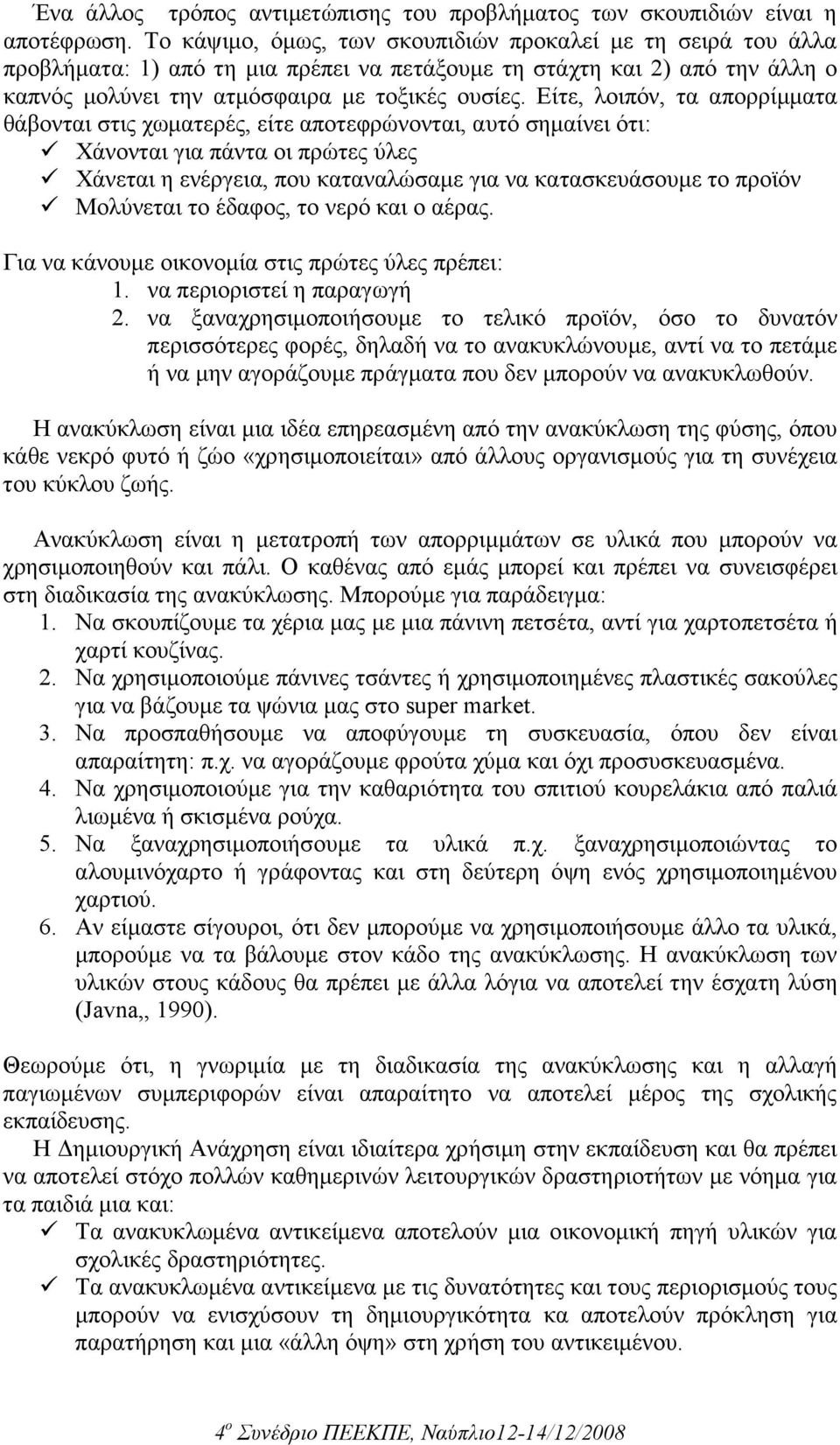 Είτε, λοιπόν, τα απορρίµµατα θάβονται στις χωµατερές, είτε αποτεφρώνονται, αυτό σηµαίνει ότι: Χάνονται για πάντα οι πρώτες ύλες Χάνεται η ενέργεια, που καταναλώσαµε για να κατασκευάσουµε το προϊόν