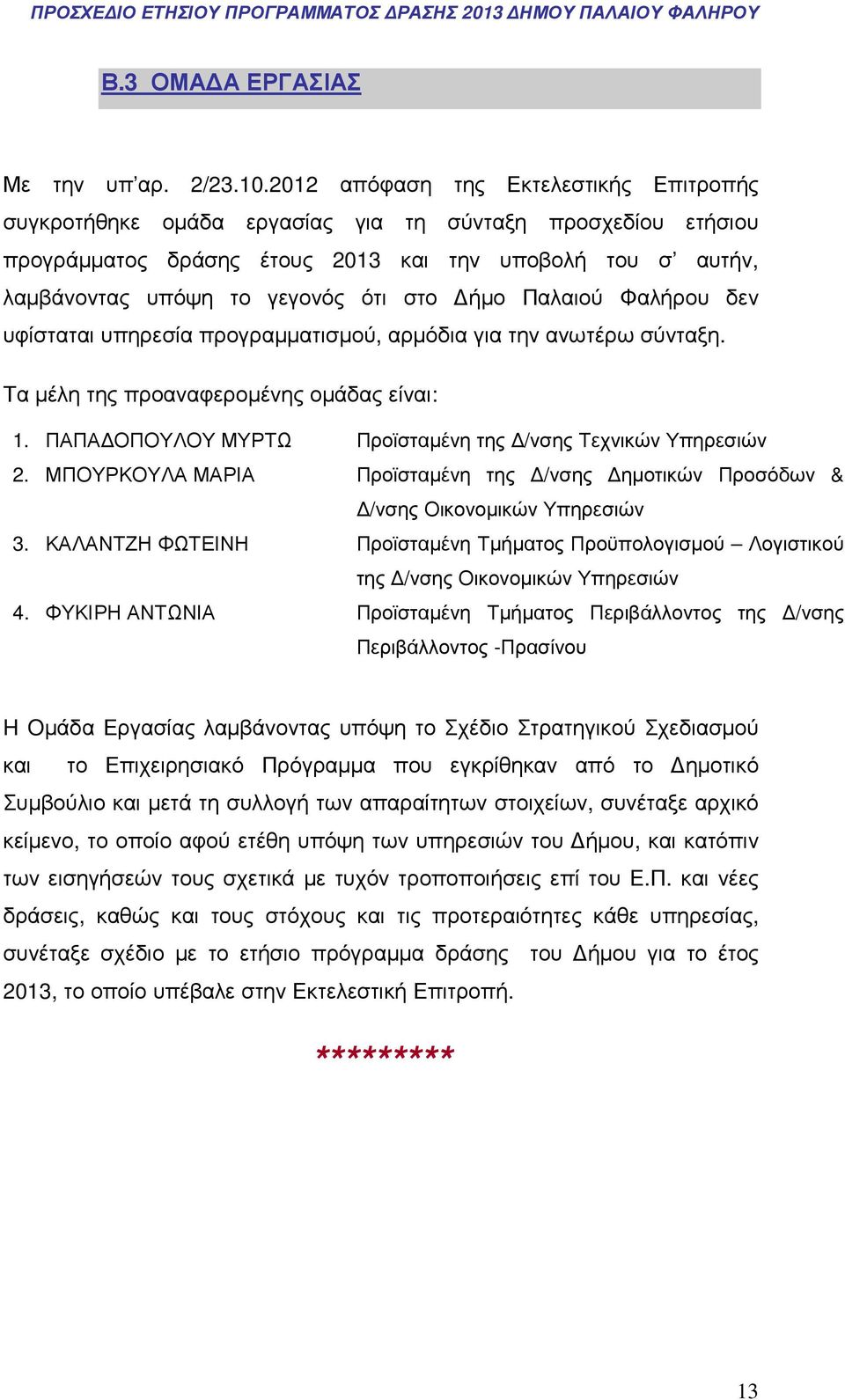 ήµο Παλαιού Φαλήρου δεν υφίσταται υπηρεσία προγραµµατισµού, αρµόδια για την ανωτέρω σύνταξη. Τα µέλη της προαναφεροµένης οµάδας είναι: 1. ΠΑΠΑ ΟΠΟΥΛΟΥ ΜΥΡΤΩ Προϊσταµένη της /νσης Τεχνικών Υπηρεσιών 2.