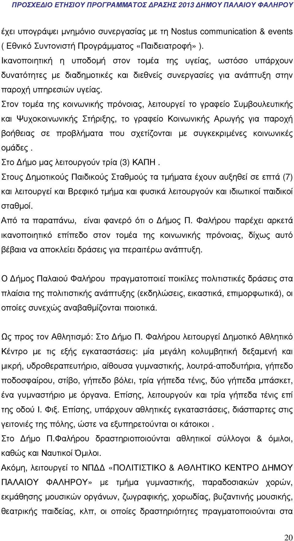 Στον τοµέα της κοινωνικής πρόνοιας, λειτουργεί το γραφείο Συµβουλευτικής και Ψυχοκοινωνικής Στήριξης, το γραφείο Κοινωνικής Αρωγής για παροχή βοήθειας σε προβλήµατα που σχετίζονται µε συγκεκριµένες