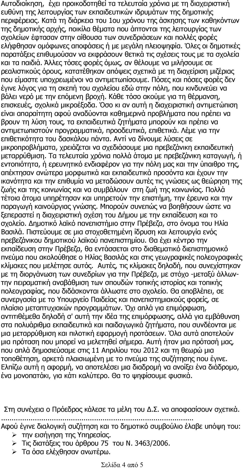 ελήφθησαν ομόφωνες αποφάσεις ή με μεγάλη πλειοψηφία. Όλες οι δημοτικές παρατάξεις επιθυμούσαν να εκφράσουν θετικά τις σχέσεις τους με τα σχολεία και τα παιδιά.