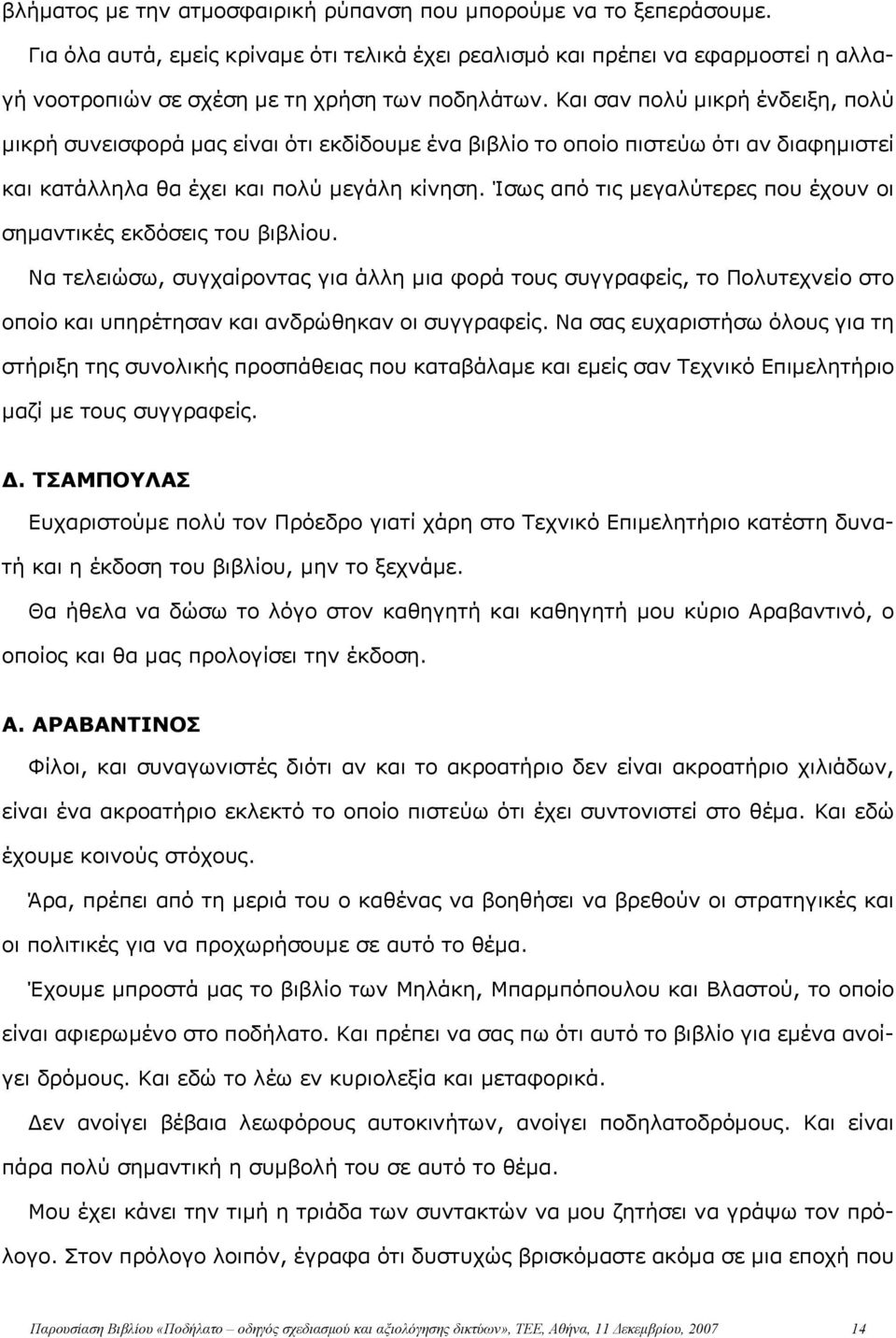 Και σαν πολύ μικρή ένδειξη, πολύ μικρή συνεισφορά μας είναι ότι εκδίδουμε ένα βιβλίο το οποίο πιστεύω ότι αν διαφημιστεί και κατάλληλα θα έχει και πολύ μεγάλη κίνηση.