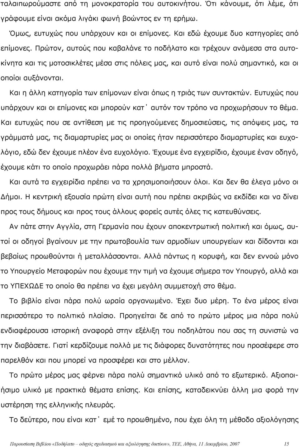 Πρώτον, αυτούς που καβαλάνε το ποδήλατο και τρέχουν ανάμεσα στα αυτοκίνητα και τις μοτοσικλέτες μέσα στις πόλεις μας, και αυτό είναι πολύ σημαντικό, και οι οποίοι αυξάνονται.