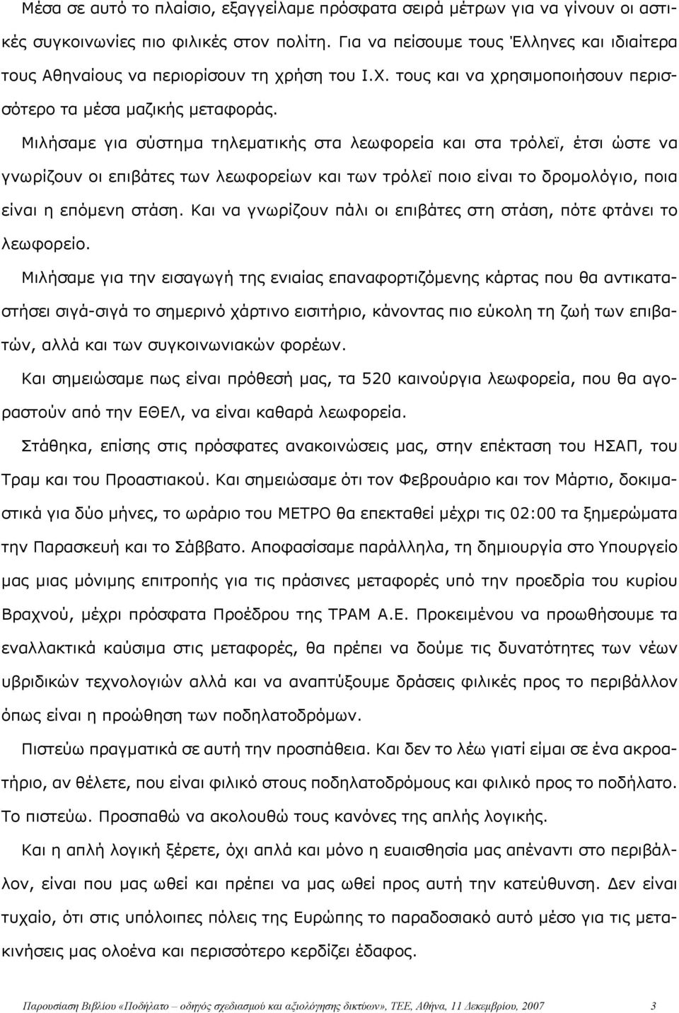 Μιλήσαμε για σύστημα τηλεματικής στα λεωφορεία και στα τρόλεϊ, έτσι ώστε να γνωρίζουν οι επιβάτες των λεωφορείων και των τρόλεϊ ποιο είναι το δρομολόγιο, ποια είναι η επόμενη στάση.