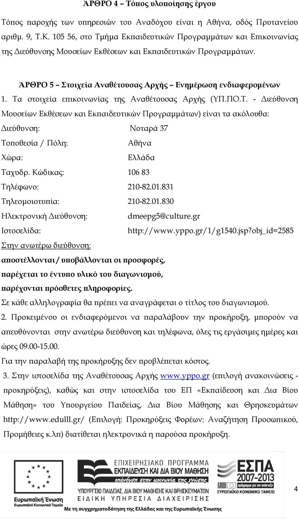 Τα στοιχεία ε ικοινωνίας της Αναθέτουσας Αρχής (ΥΠ.ΠΟ.Τ. - ιεύθυνση Μουσείων Εκθέσεων και Εκ αιδευτικών Προγραµµάτων) είναι τα ακόλουθα: ιεύθυνση: Νοταρά 37 Το οθεσία / Πόλη: Αθήνα Χώρα: Ελλάδα Ταχυδρ.