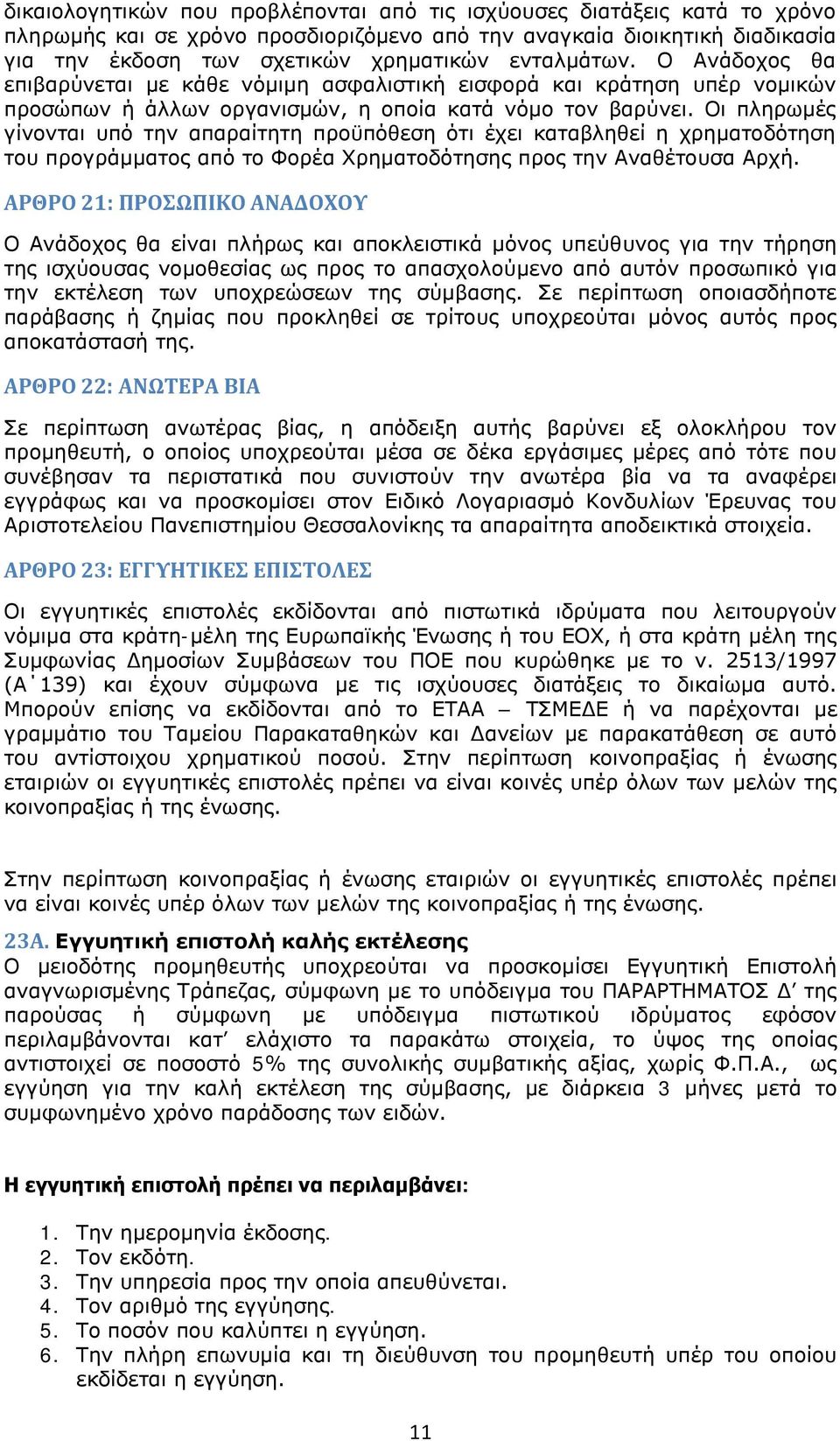 Οι πληρωμές γίνονται υπό την απαραίτητη προϋπόθεση ότι έχει καταβληθεί η χρηματοδότηση του προγράμματος από το Φορέα Χρηματοδότησης προς την Αναθέτουσα Αρχή.